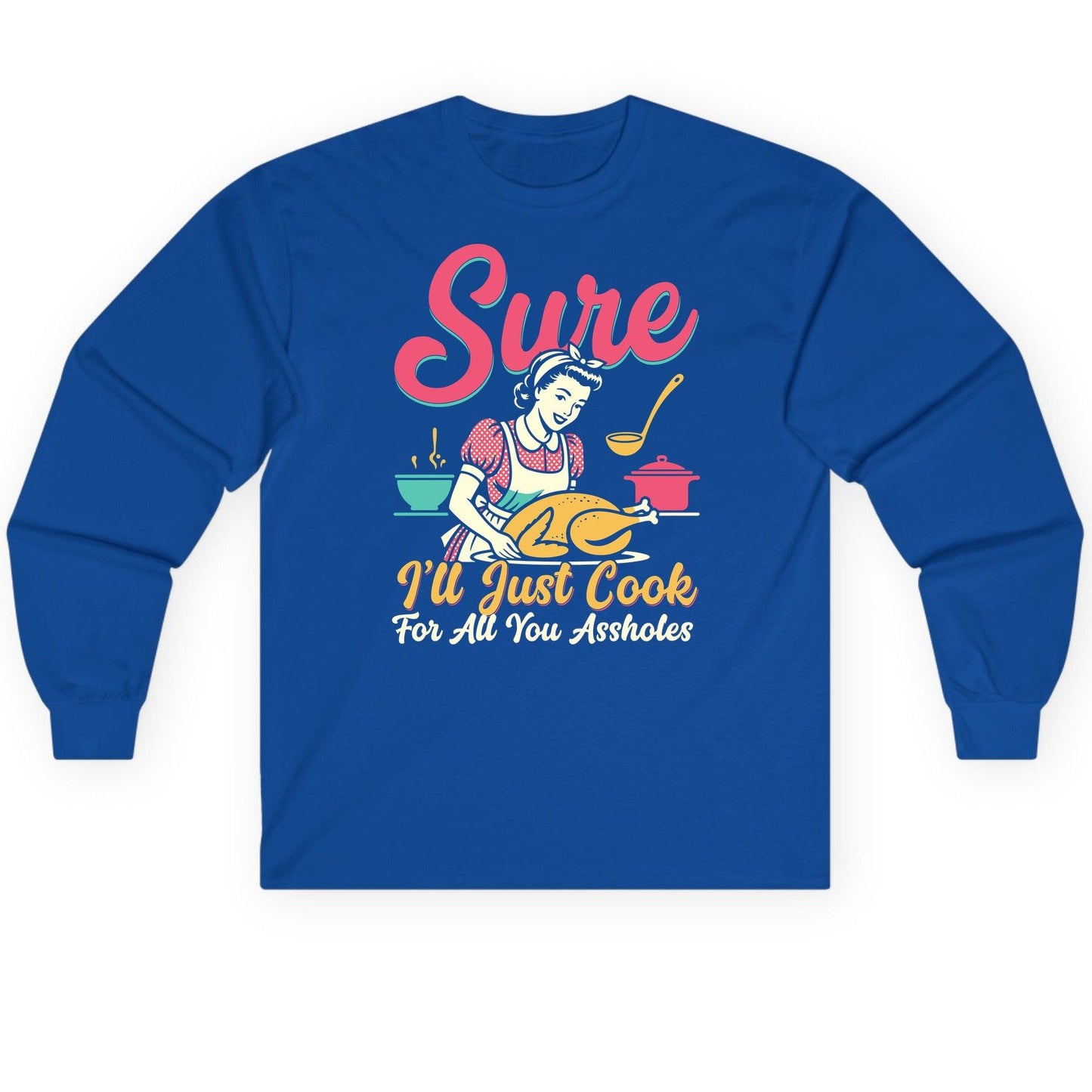 Sure, I'll Just Cook for All You Assholes sarcastic cooking Long Sleeve Tee Royal product mockup