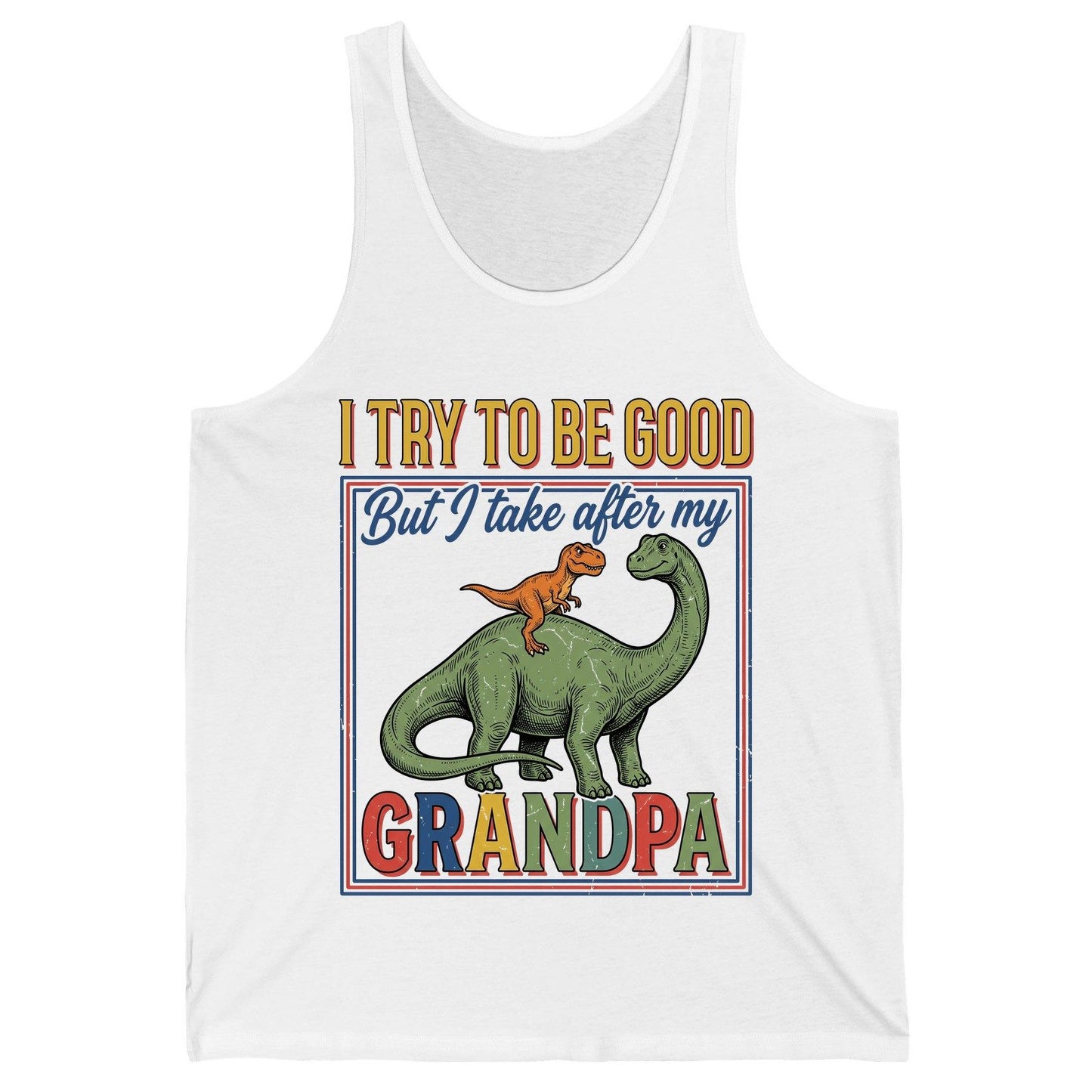I TRY TO BE GOOD but I Take After My Grandpa Funny Dinosaur Tank Top - product mockup - White