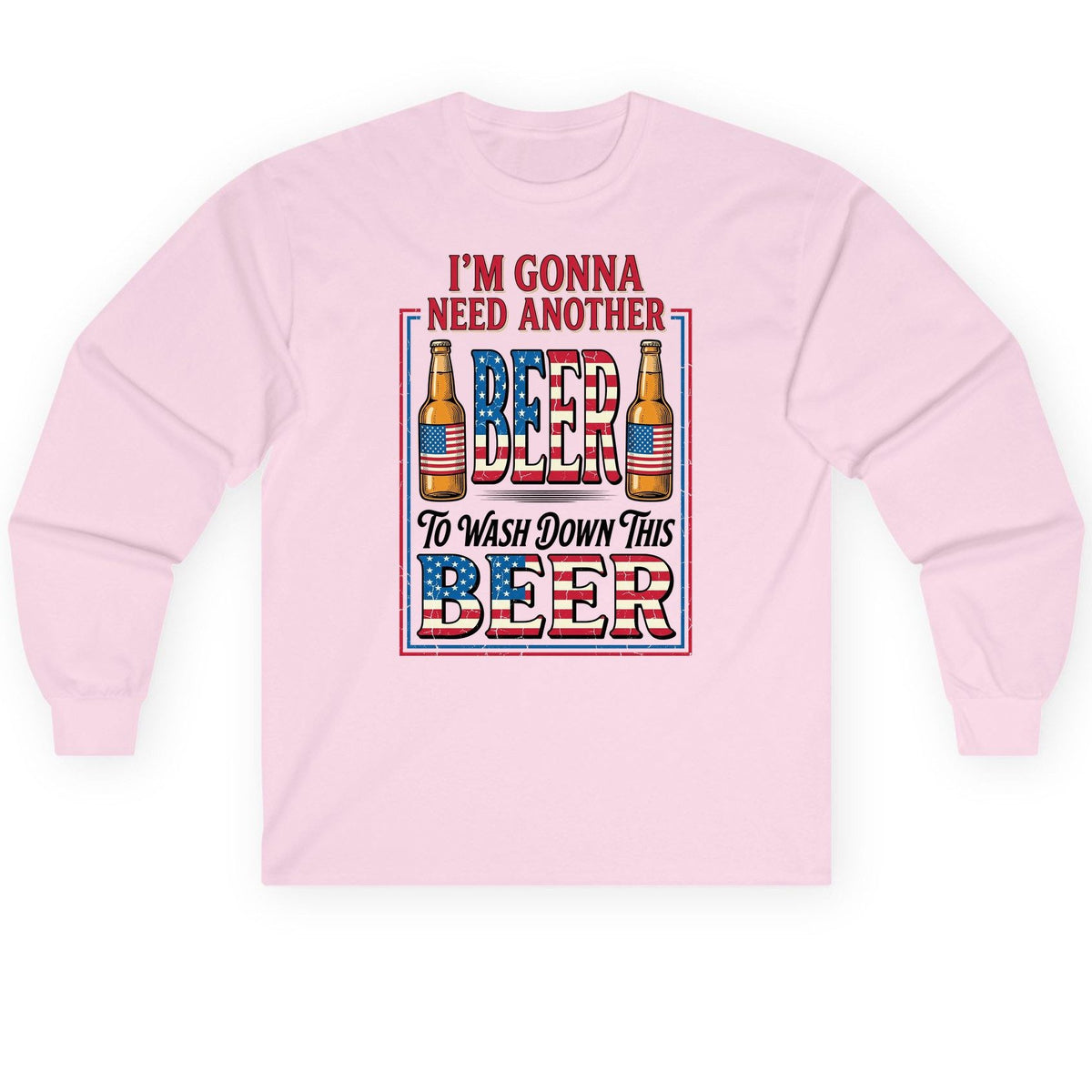 I'm Gonna Need Another Beer to Wash Down This Beer patriotic beer drinking Long Sleeve Tee Light Pink product mockup
