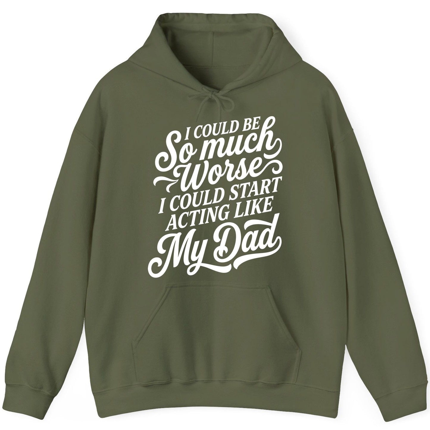 I Could Be So Much Worse I Could Start Acting Like My Dad Hoodie - product mockup - Military Green