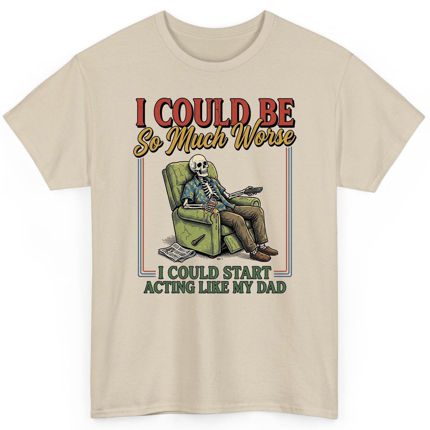 I COULD BE So Much Worse I COULD START ACTING LIKE MY DAD T-Shirt - product mockup - Sand