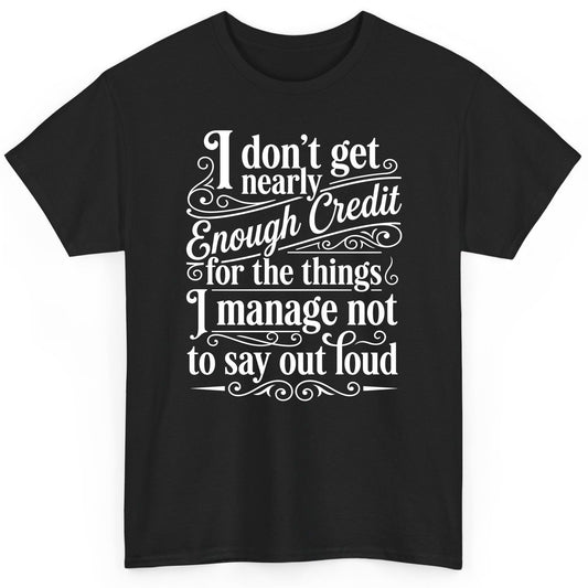 I Don't Get Nearly Enough Credit for the Things I Manage Not to Say Out Loud sarcastic humor T-Shirt Black product mockup