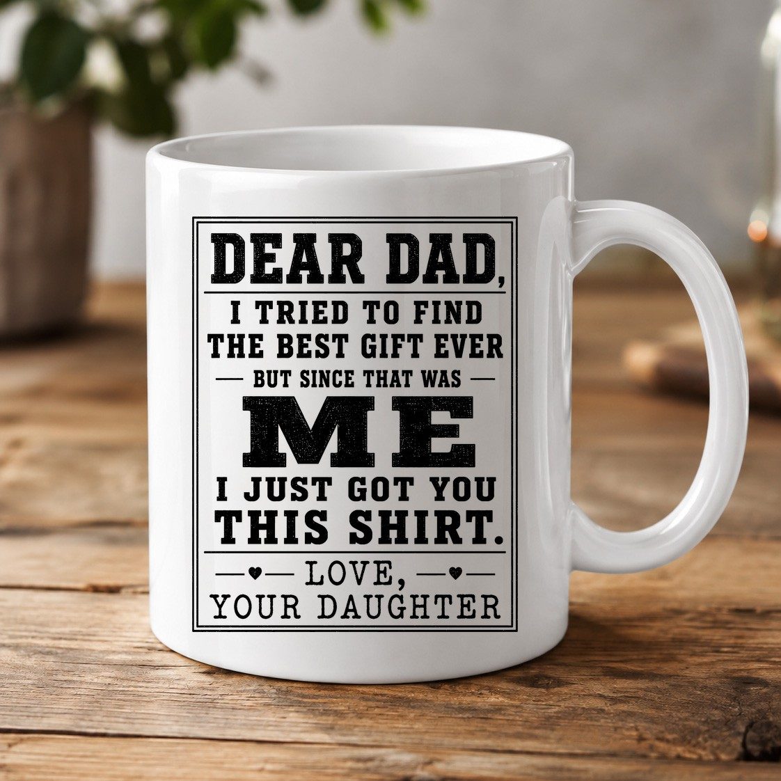 Dear Dad, I Tried to Find the Best Gift Ever but Since That Was Me I Just Got You This Shirt Love, Your Daughter funny gift