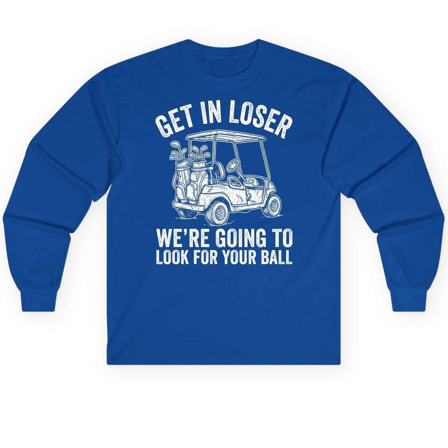 GET IN LOSER WE'RE GOING TO LOOK FOR YOUR BALL Long Sleeve Tee - product mockup - Royal
