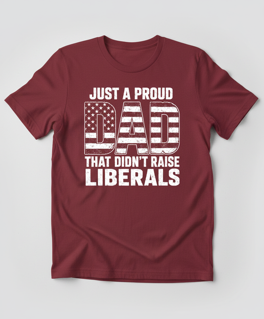 Just A Proud Dad That Didn't Raise Liberals T-Shirt - Maroon