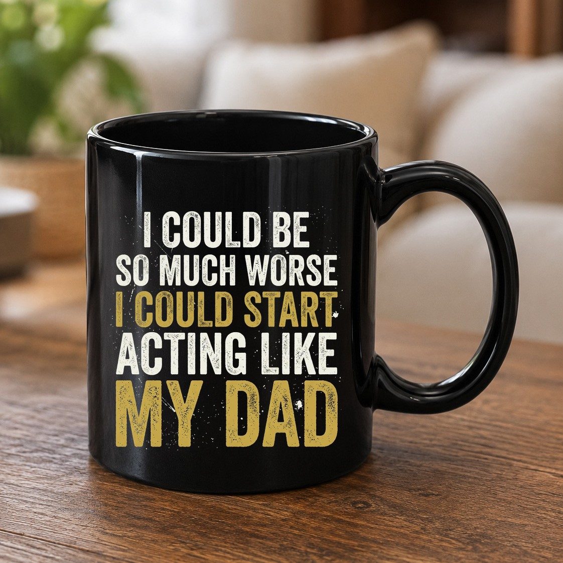 I COULD BE SO MUCH WORSE I COULD START ACTING LIKE MY DAD Black Mug - product mockup - Black