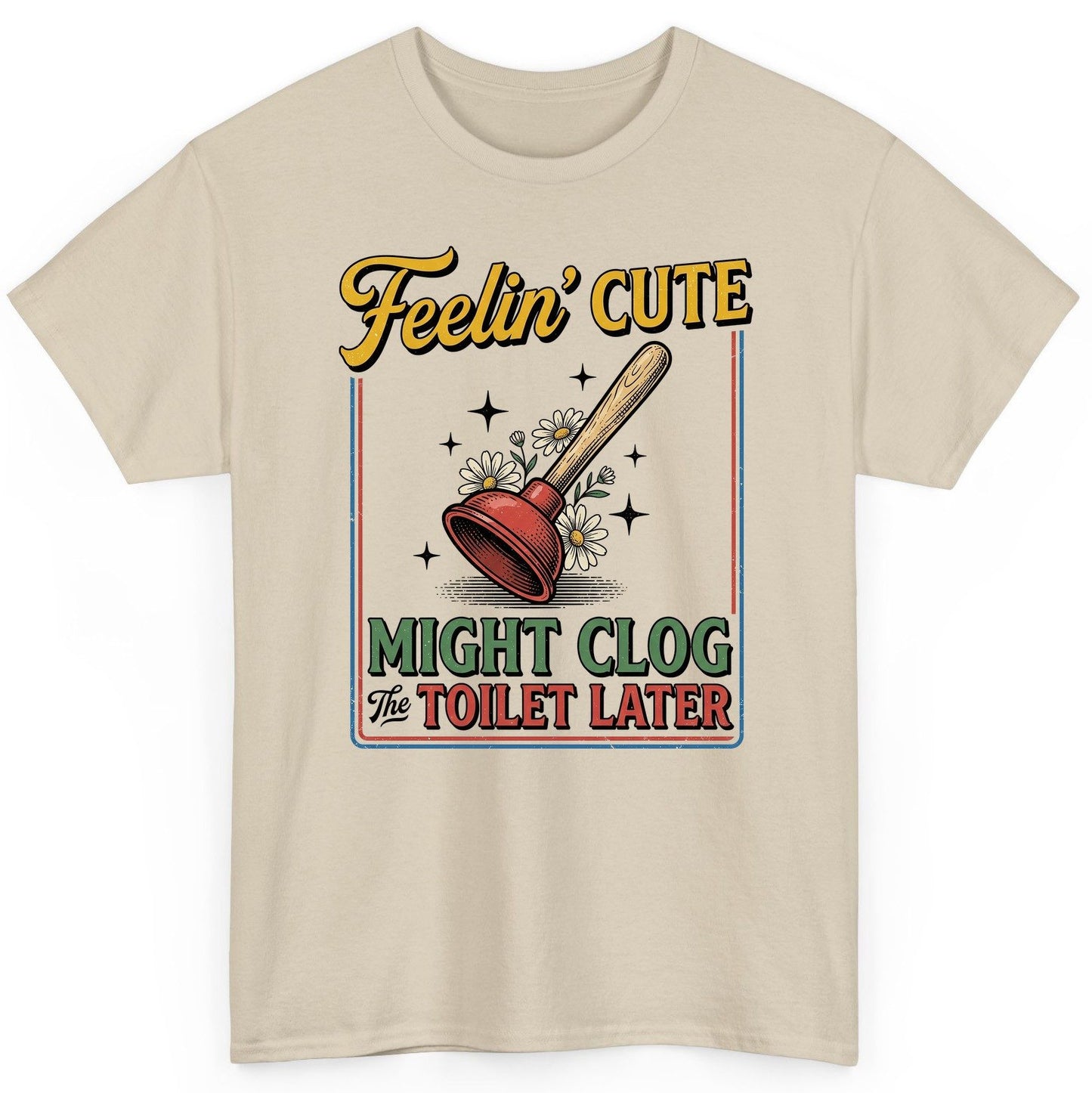 Feelin' Cute MIGHT CLOG the TOILET LATER Funny Plunger T-Shirt - product mockup - Sand