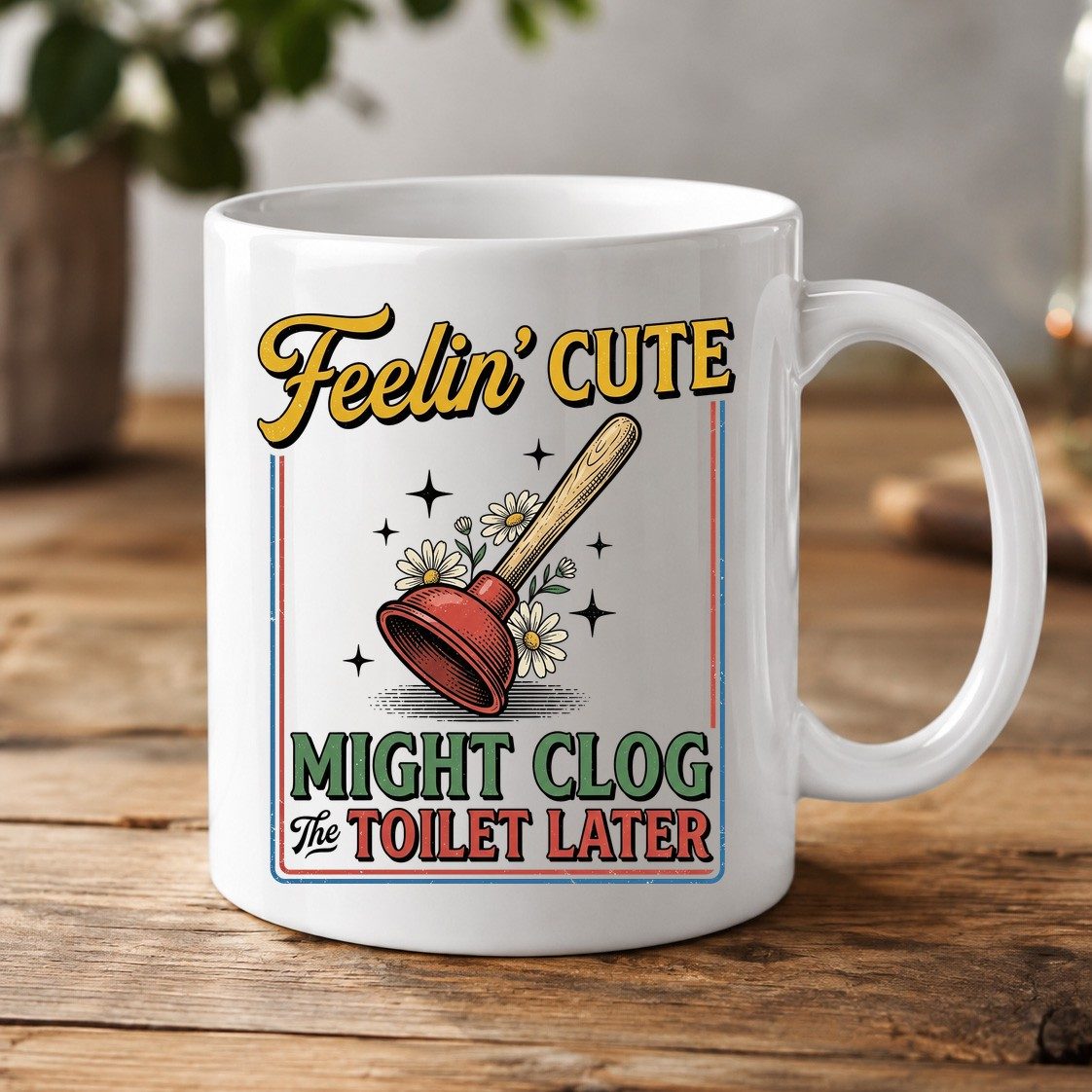 Feelin' Cute MIGHT CLOG the TOILET LATER Funny Plunger White Mug - product mockup - White
