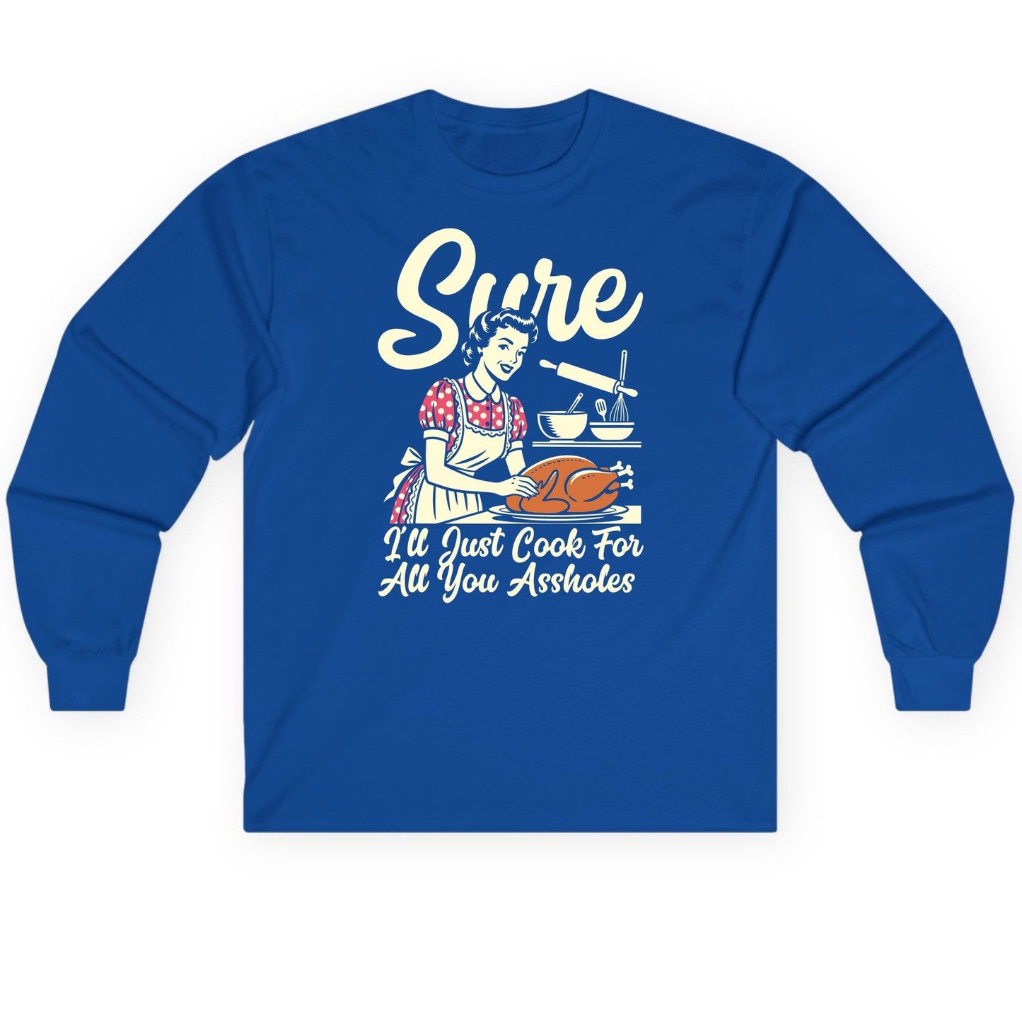 Sure I'll Just Cook for All You Assholes sarcastic housewife Long Sleeve Tee Royal product mockup
