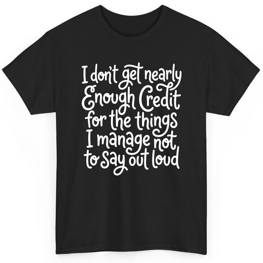 I Don't Get Nearly Enough Credit for the Things I Manage Not to Say Out Loud sarcastic humor T-Shirt Black product mockup