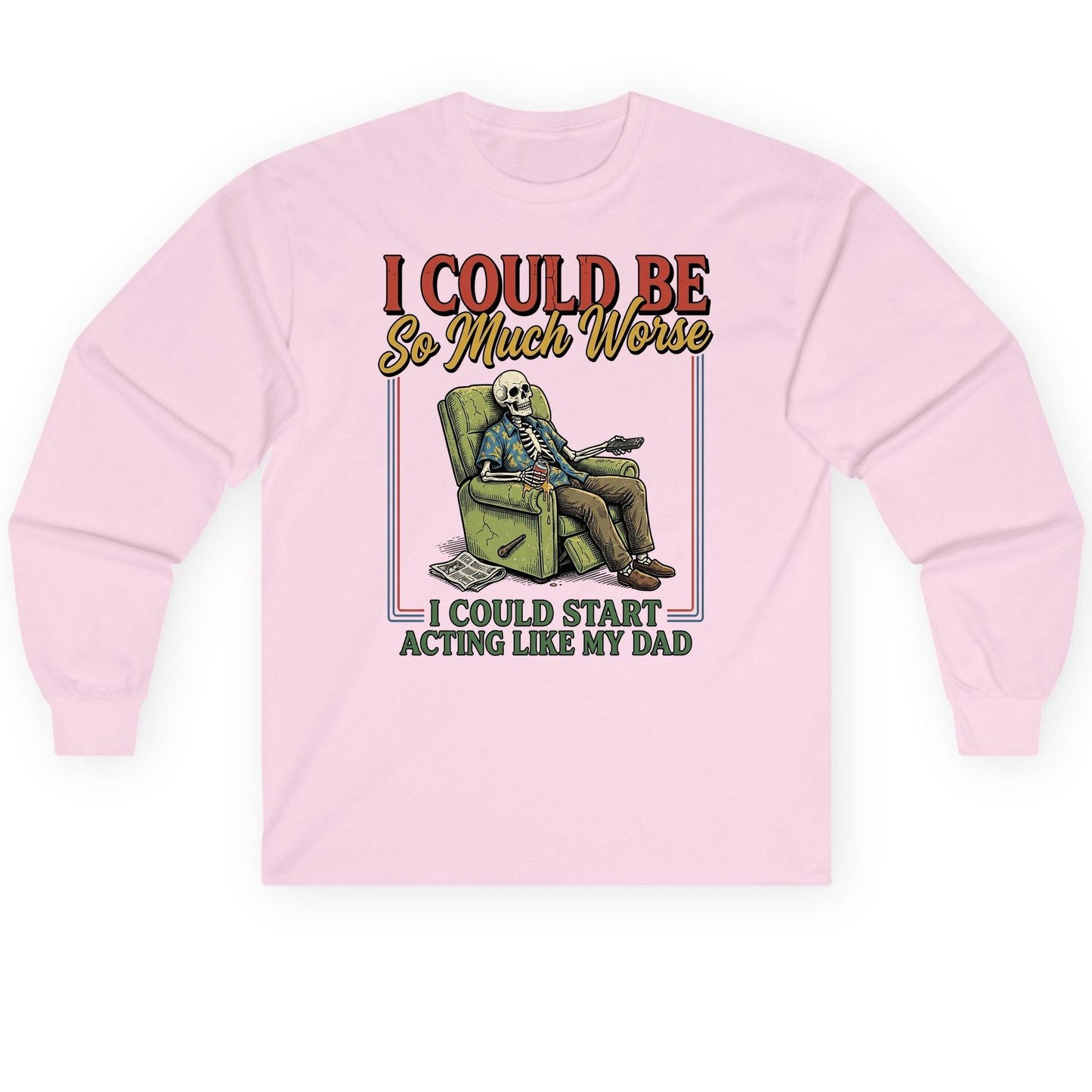 I COULD BE So Much Worse I COULD START ACTING LIKE MY Long Sleeve Tee - product mockup - Light Pink