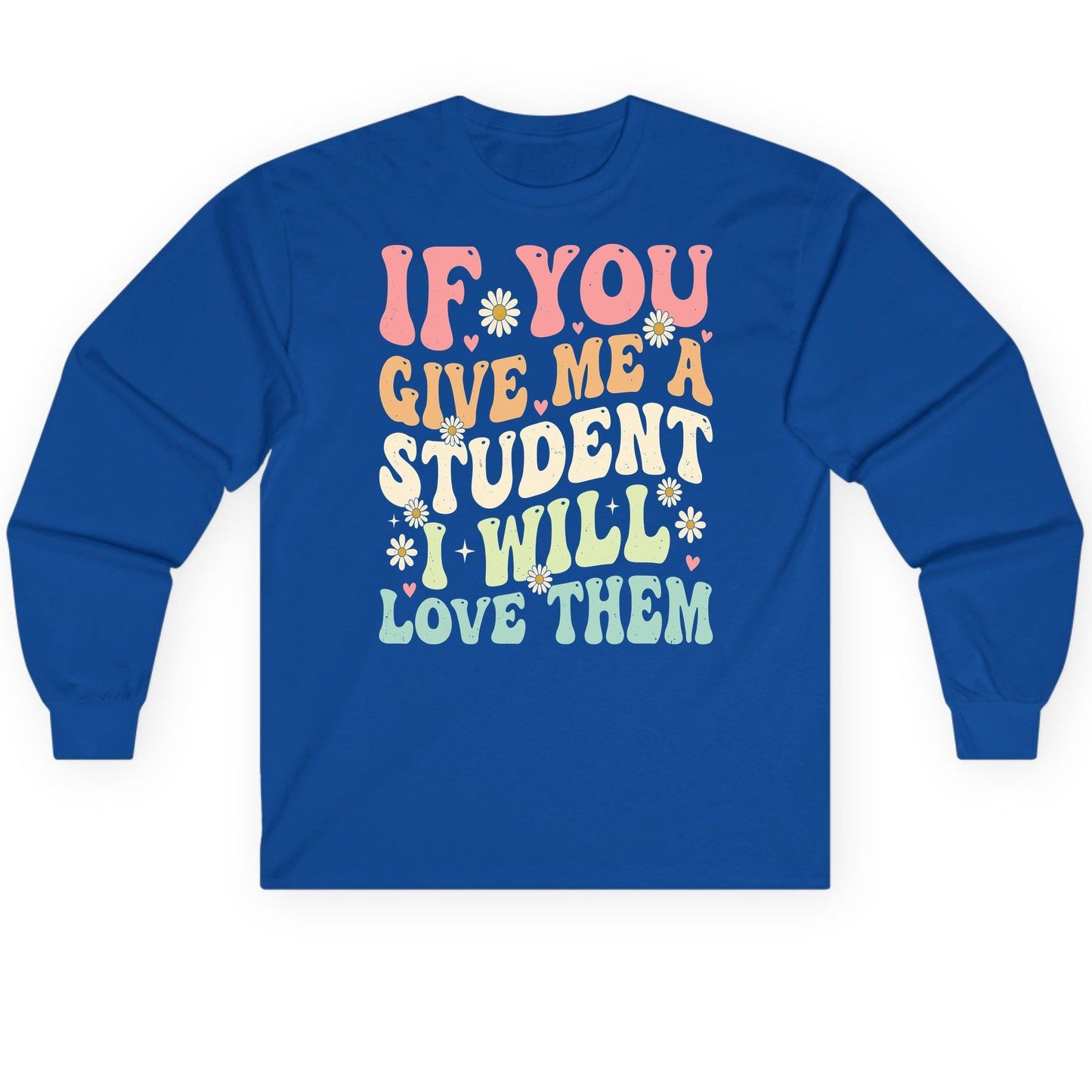 If You Give Me a Student I Will Love Them teaching Long Sleeve Tee Royal product mockup
