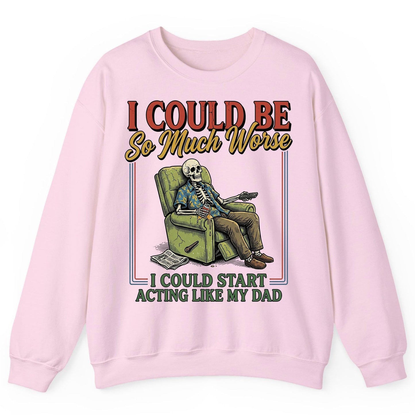 I COULD BE So Much Worse I COULD START ACTING LIKE MY DAD Sweatshirt - product mockup - Light Pink