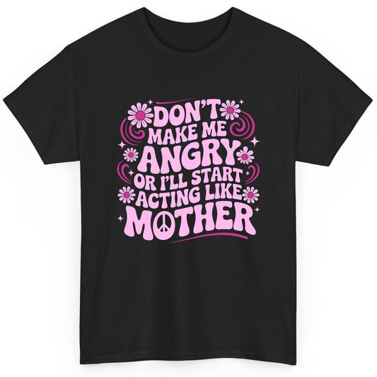 Don't Make Me Angry or I'll Start Acting Like Mother motherhood humor T-Shirt Black product mockup