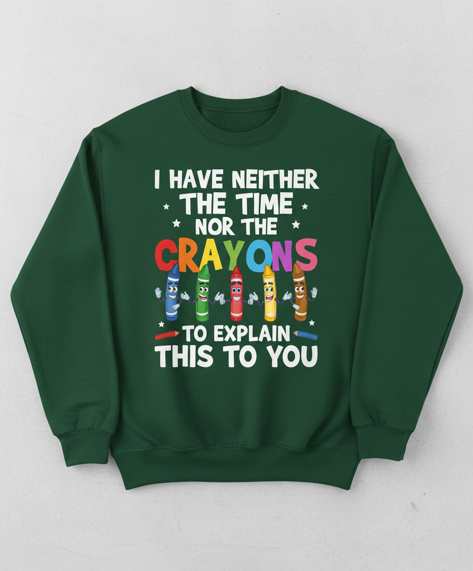 I Have Neither The Time Nor The Crayons Funny Sarcastic Quote Sweatshirt - Forest Green