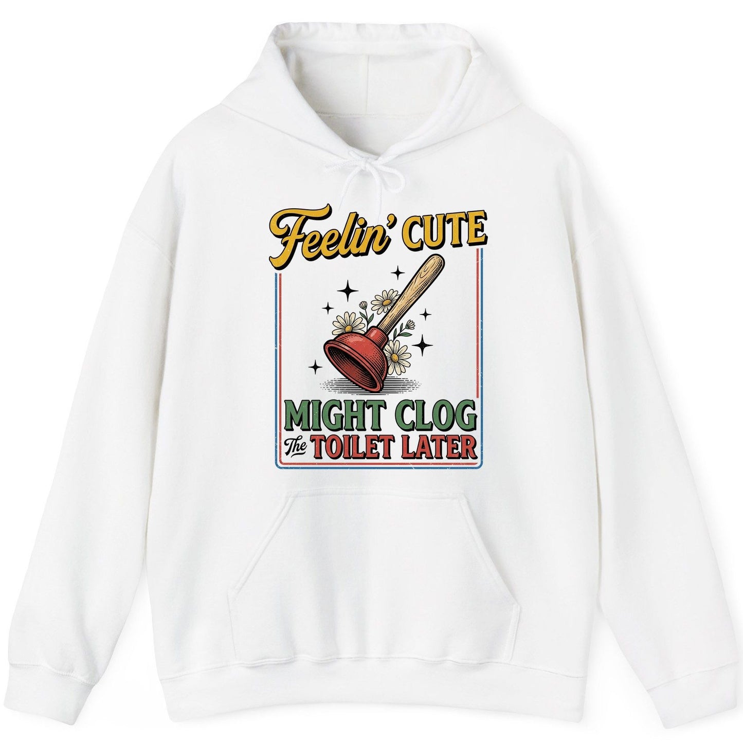 Feelin' Cute MIGHT CLOG the TOILET LATER Funny Plunger Hoodie - product mockup - White
