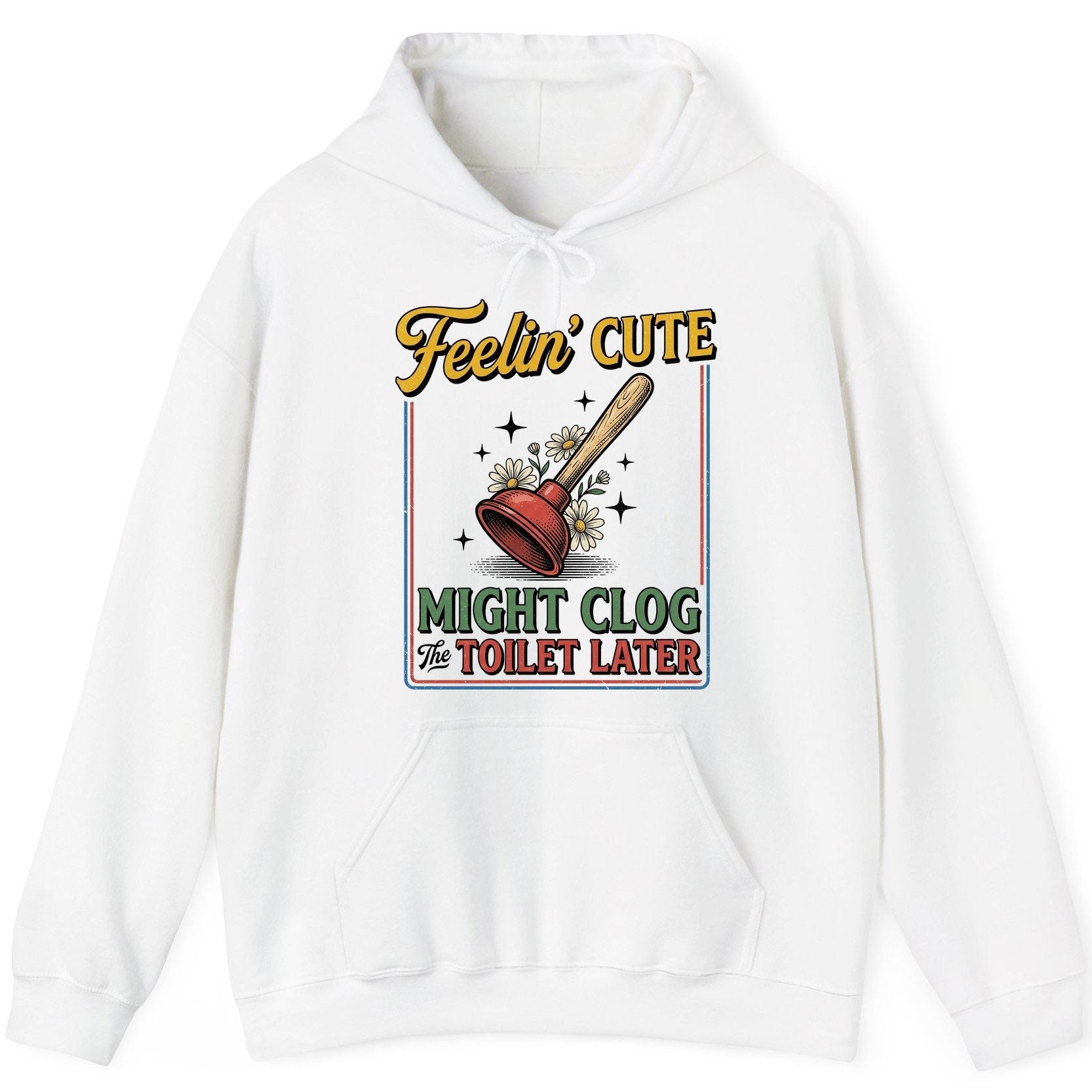 Feelin' Cute MIGHT CLOG the TOILET LATER Funny Plunger Hoodie - product mockup - White