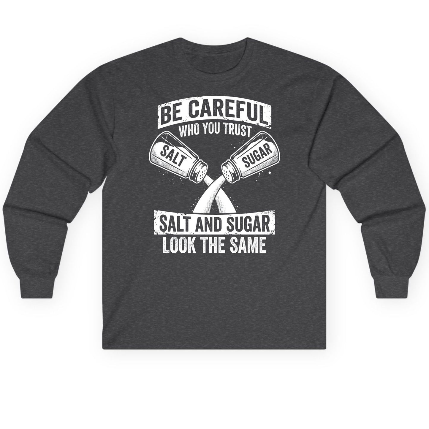 BE Careful WHO YOU TRUST SALT AND SUGAR LOOK THE SAME Long Sleeve Tee - product mockup - Dark Heather