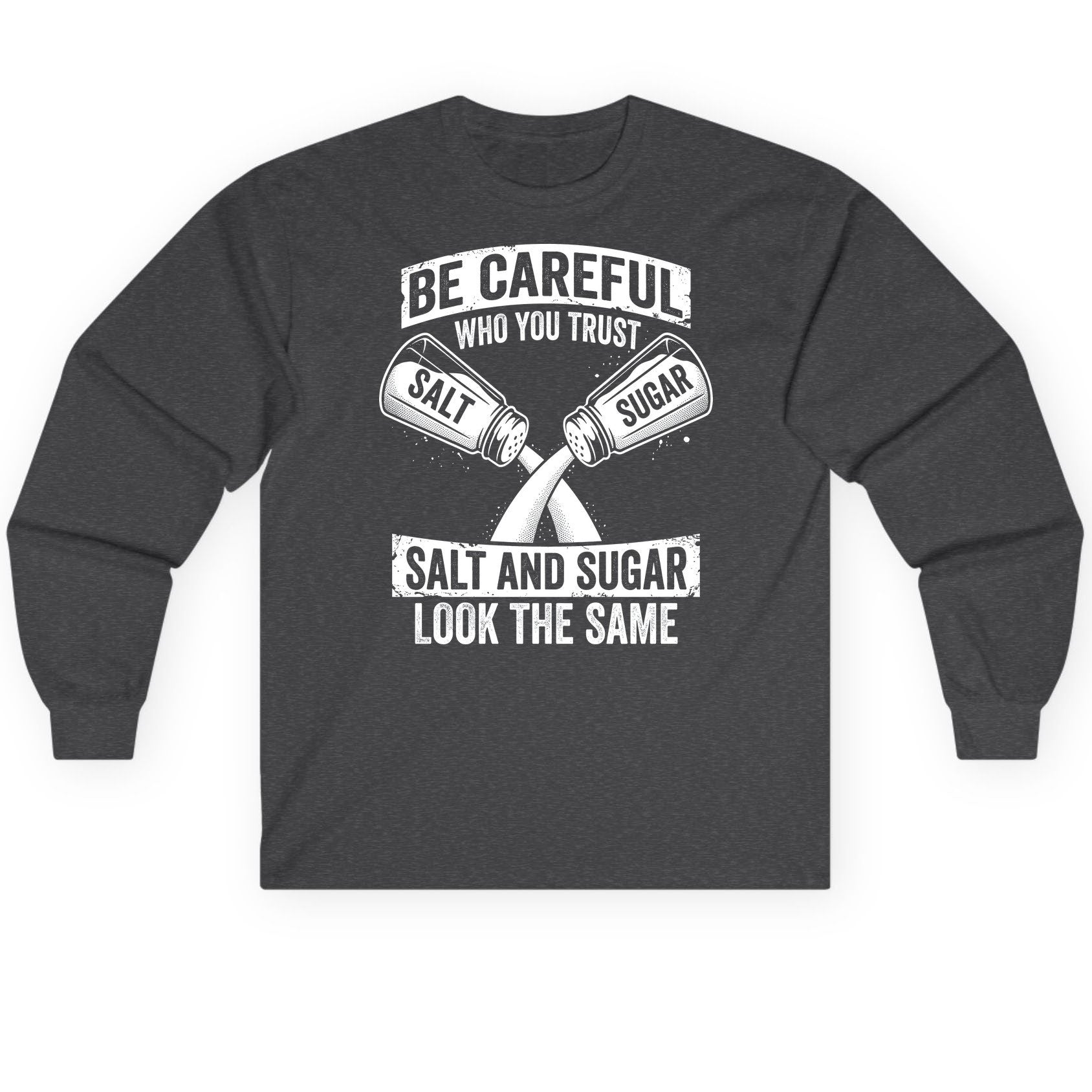 BE Careful WHO YOU TRUST SALT AND SUGAR LOOK THE SAME Long Sleeve Tee - product mockup - Dark Heather