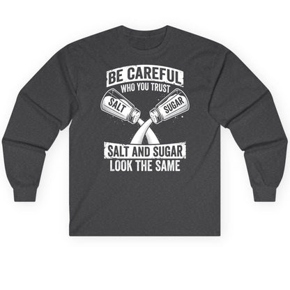 BE Careful WHO YOU TRUST SALT AND SUGAR LOOK THE SAME Long Sleeve Tee - product mockup - Dark Heather