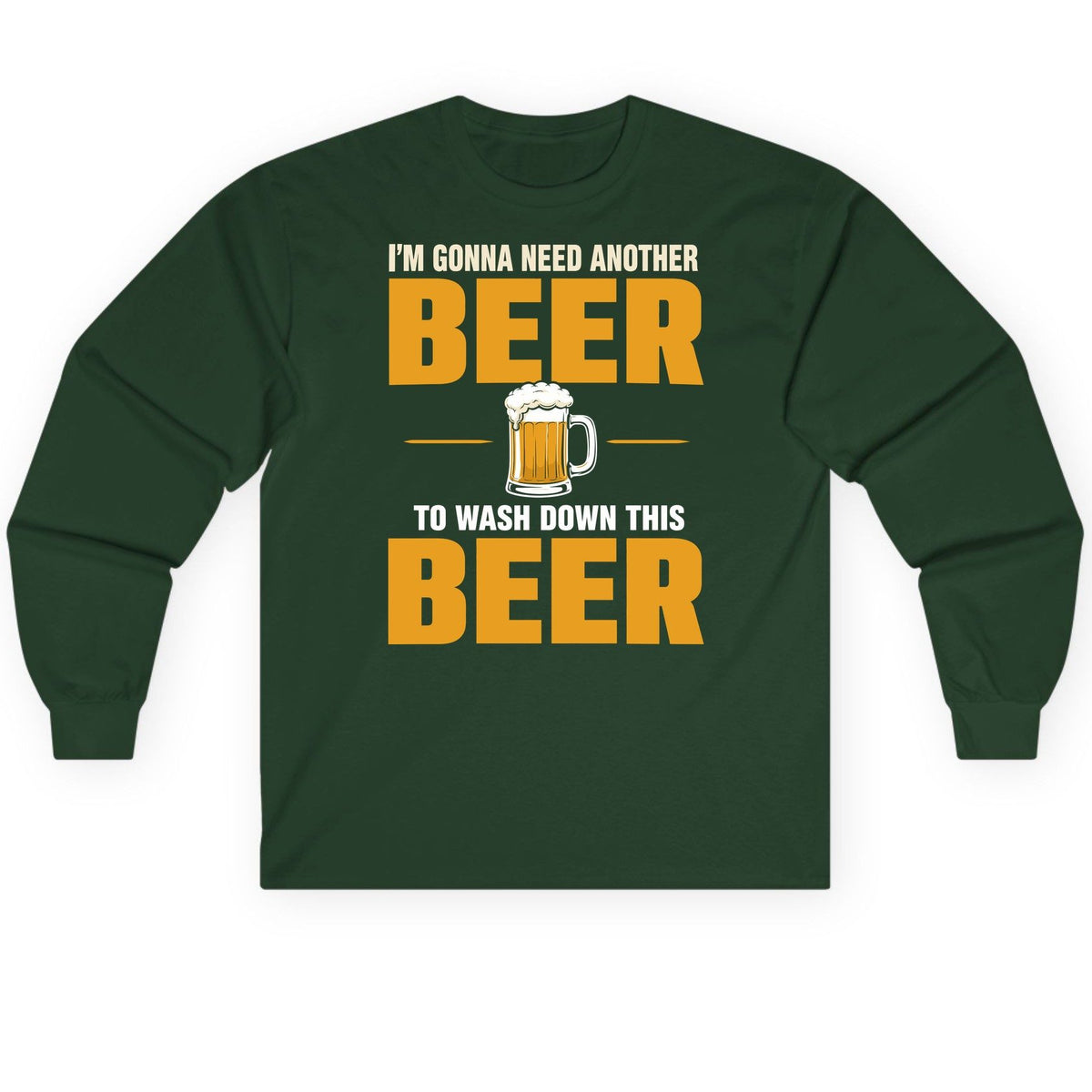 I'm Gonna Need Another Beer to Wash Down This Beer beer drinking Long Sleeve Tee Forest Green product mockup