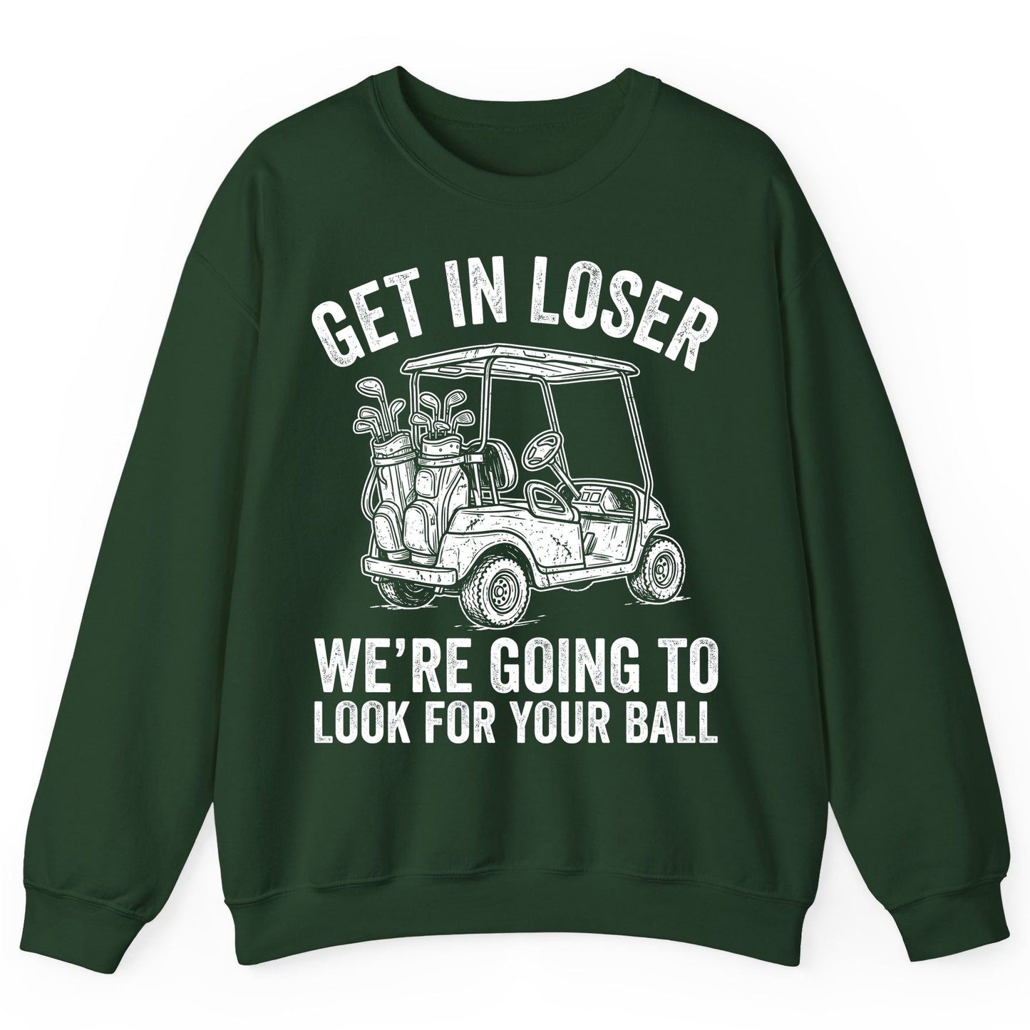 GET IN LOSER WE'RE GOING TO LOOK FOR YOUR BALL Funny Golf Sweatshirt - product mockup - Forest Green