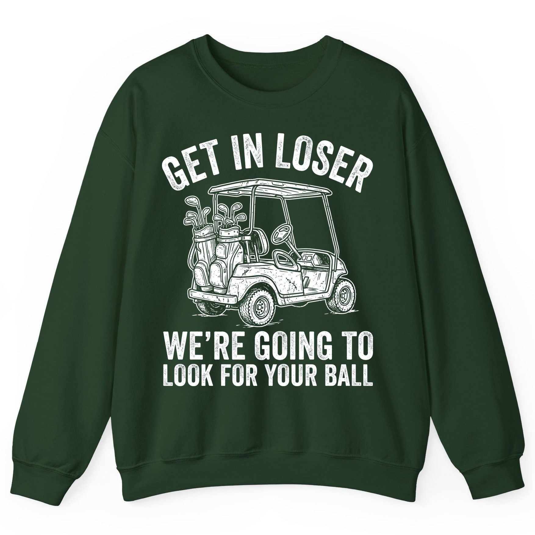 GET IN LOSER WE'RE GOING TO LOOK FOR YOUR BALL Funny Golf Sweatshirt - product mockup - Forest Green