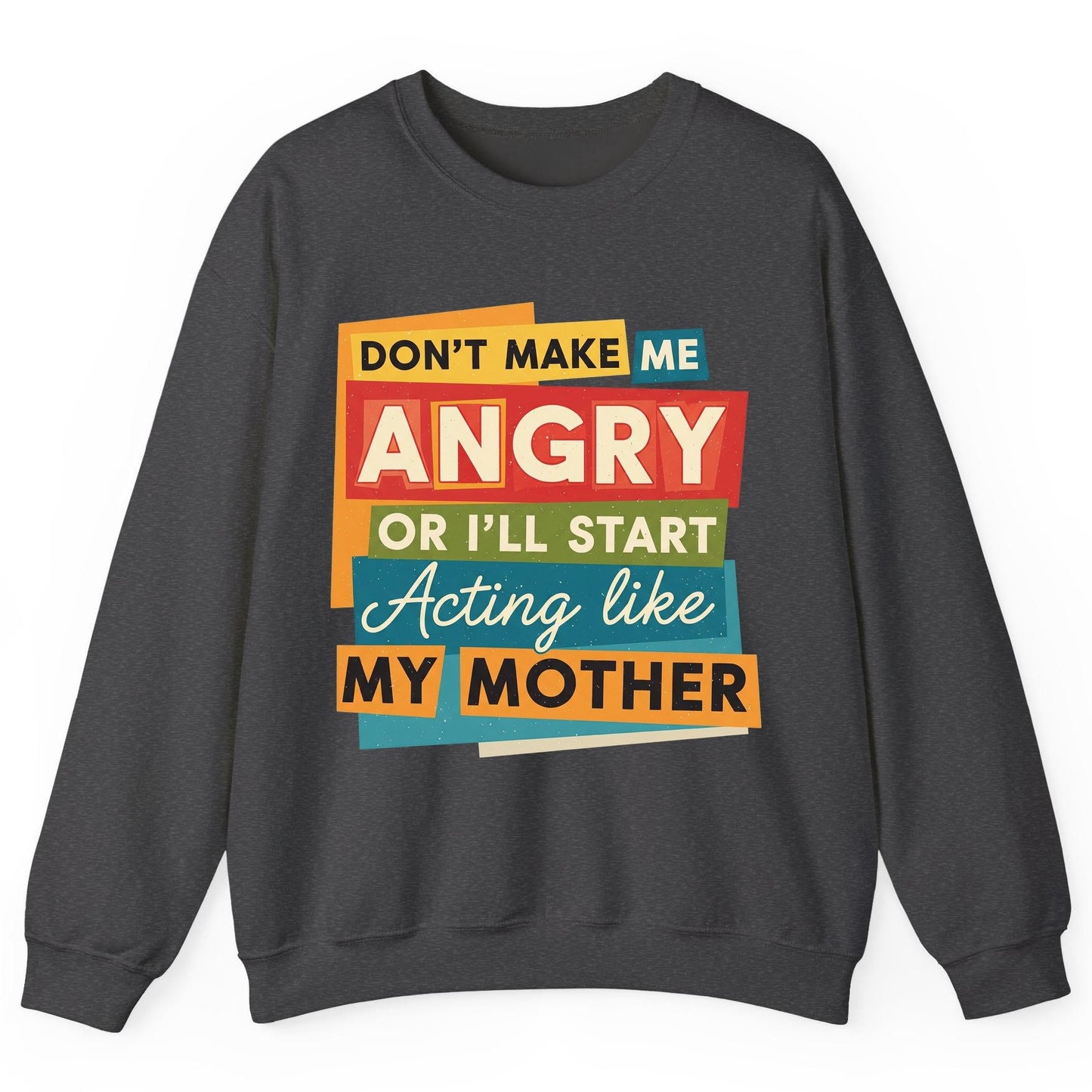 Don't Make Me Angry or I'll Start Acting Like My Mother family humor Sweatshirt Dark Heather product mockup
