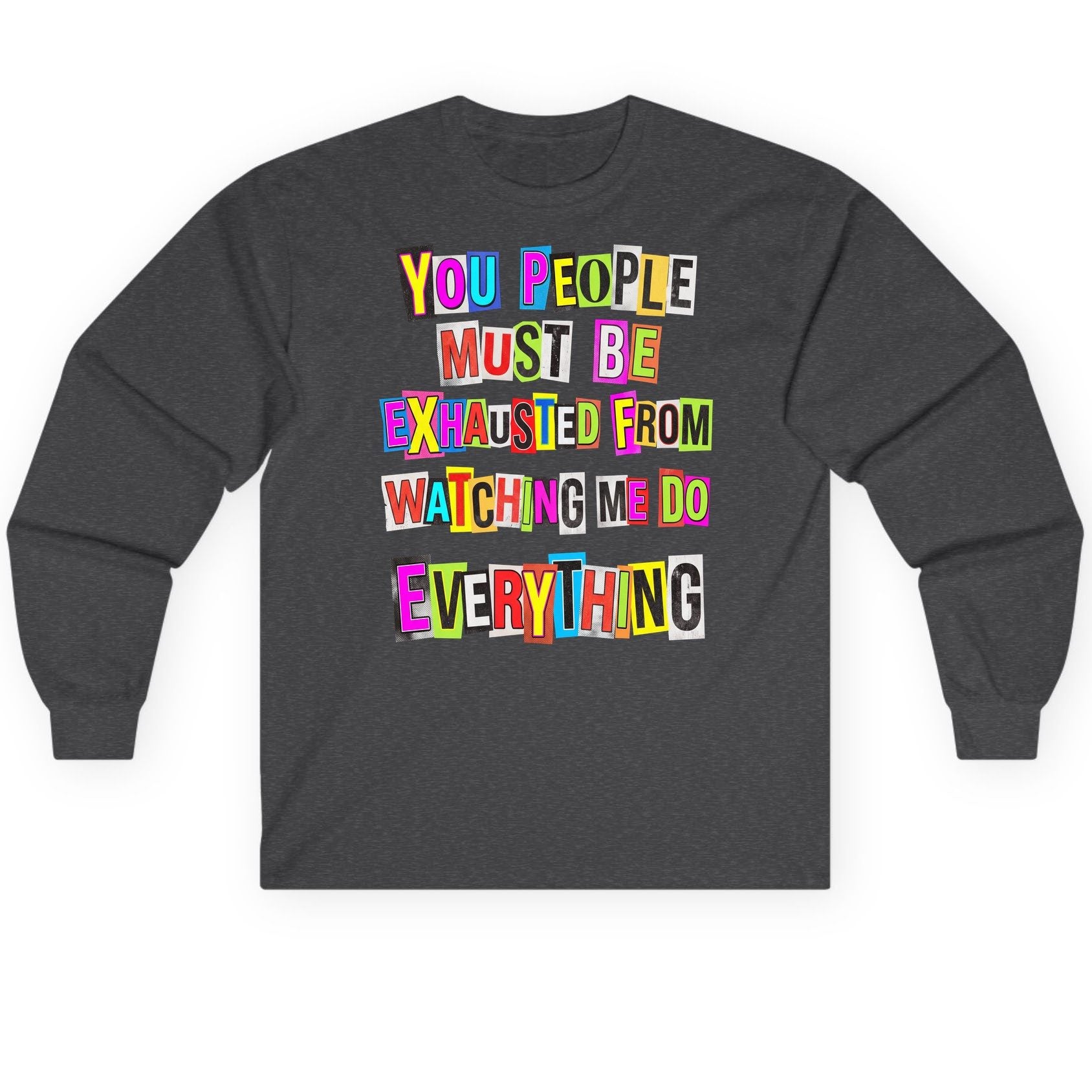 YOU PEOPLE MUST BE Exhausted FROM Watching ME DO Long Sleeve Tee - product mockup - Dark Heather