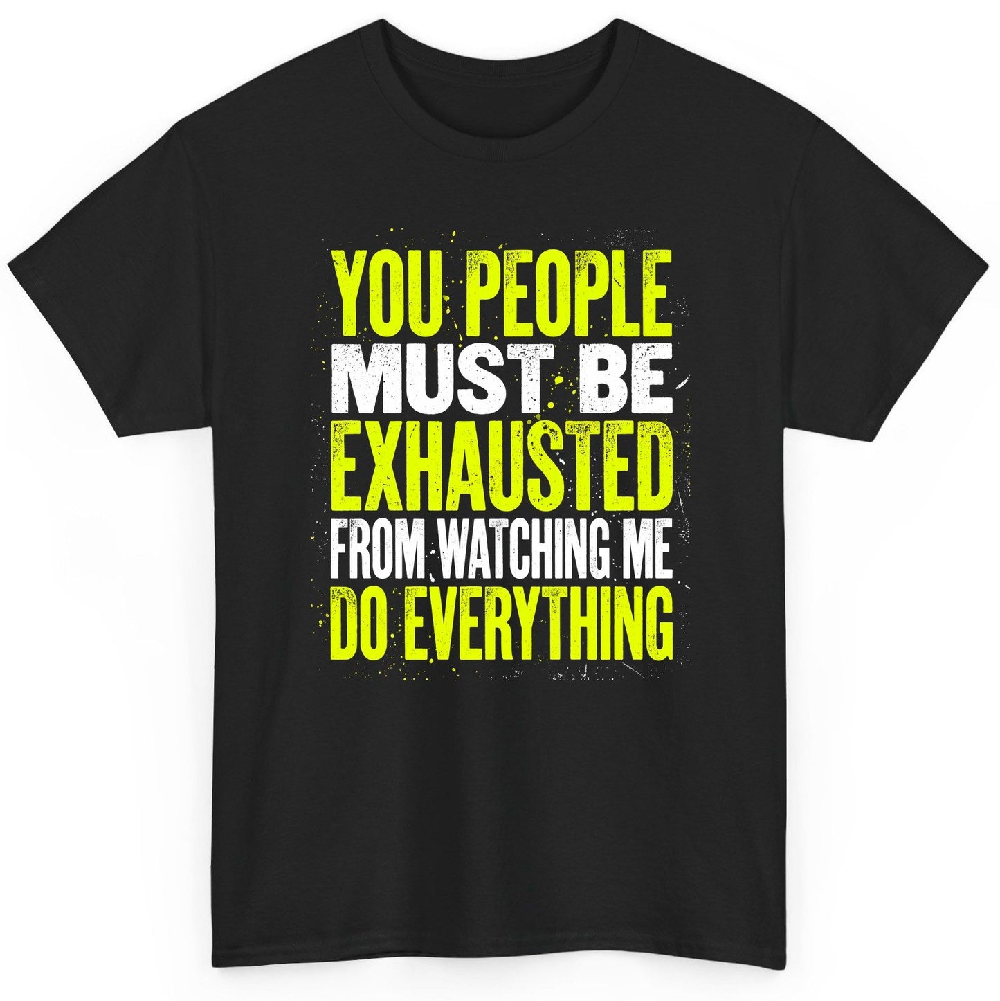YOU PEOPLE MUST BE Exhausted FROM Watching ME DO Everything T-Shirt - product mockup - Black