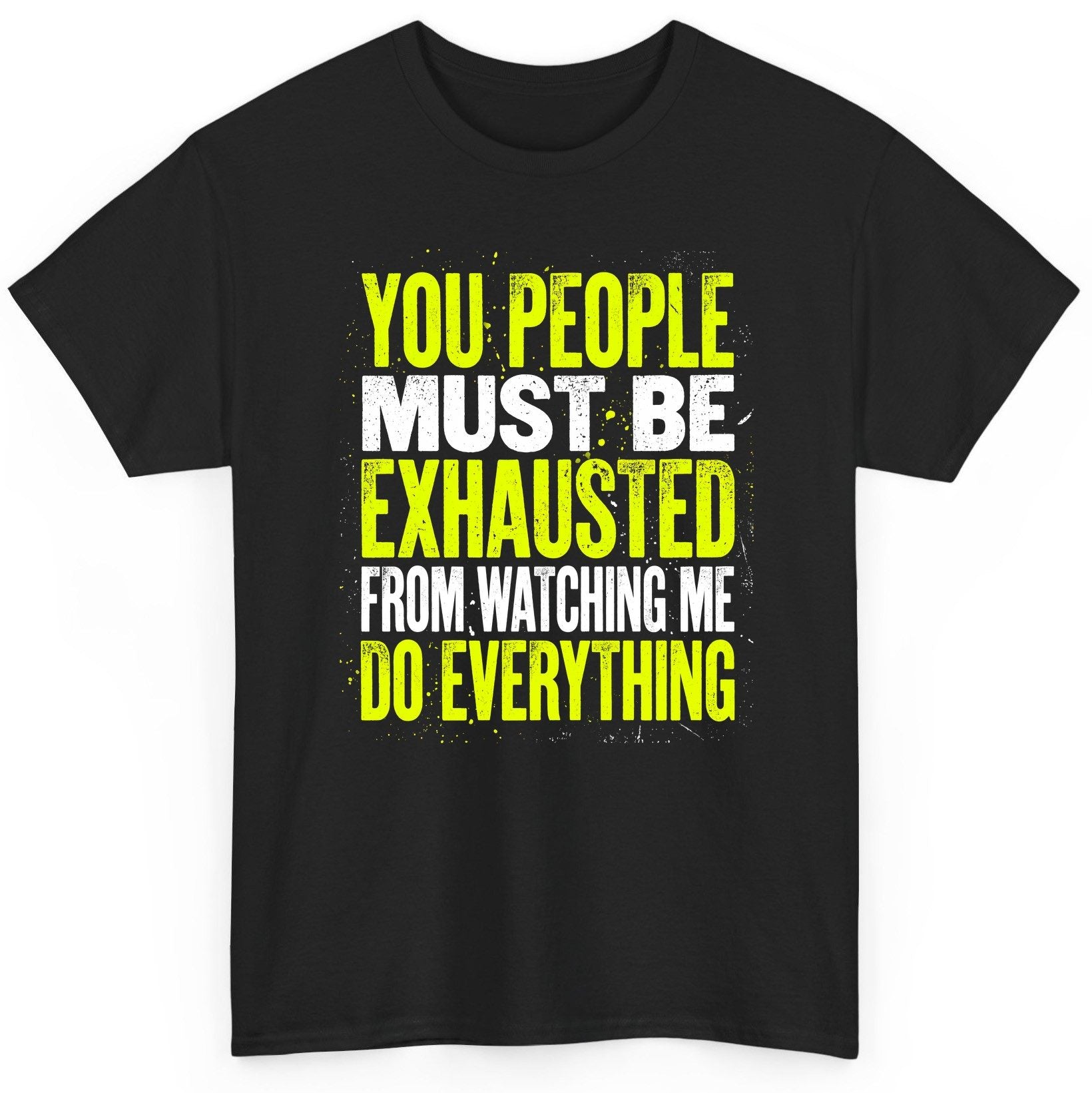 YOU PEOPLE MUST BE Exhausted FROM Watching ME DO Everything T-Shirt - product mockup - Black