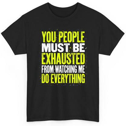 YOU PEOPLE MUST BE Exhausted FROM Watching ME DO Everything T-Shirt - product mockup - Black