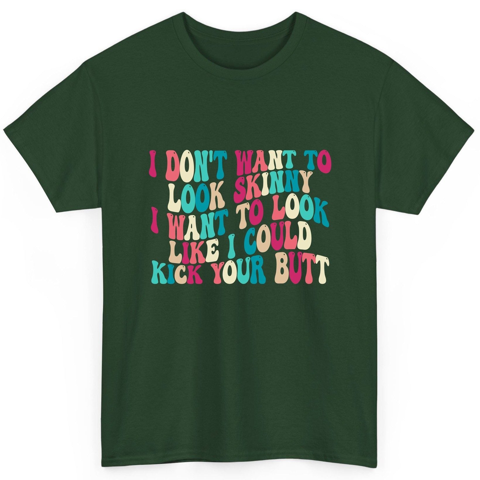 I Don't Want to Look Skinny I Want to Look Like I Could Kick Your Butt fitness motivation T-Shirt Forest Green product mockup