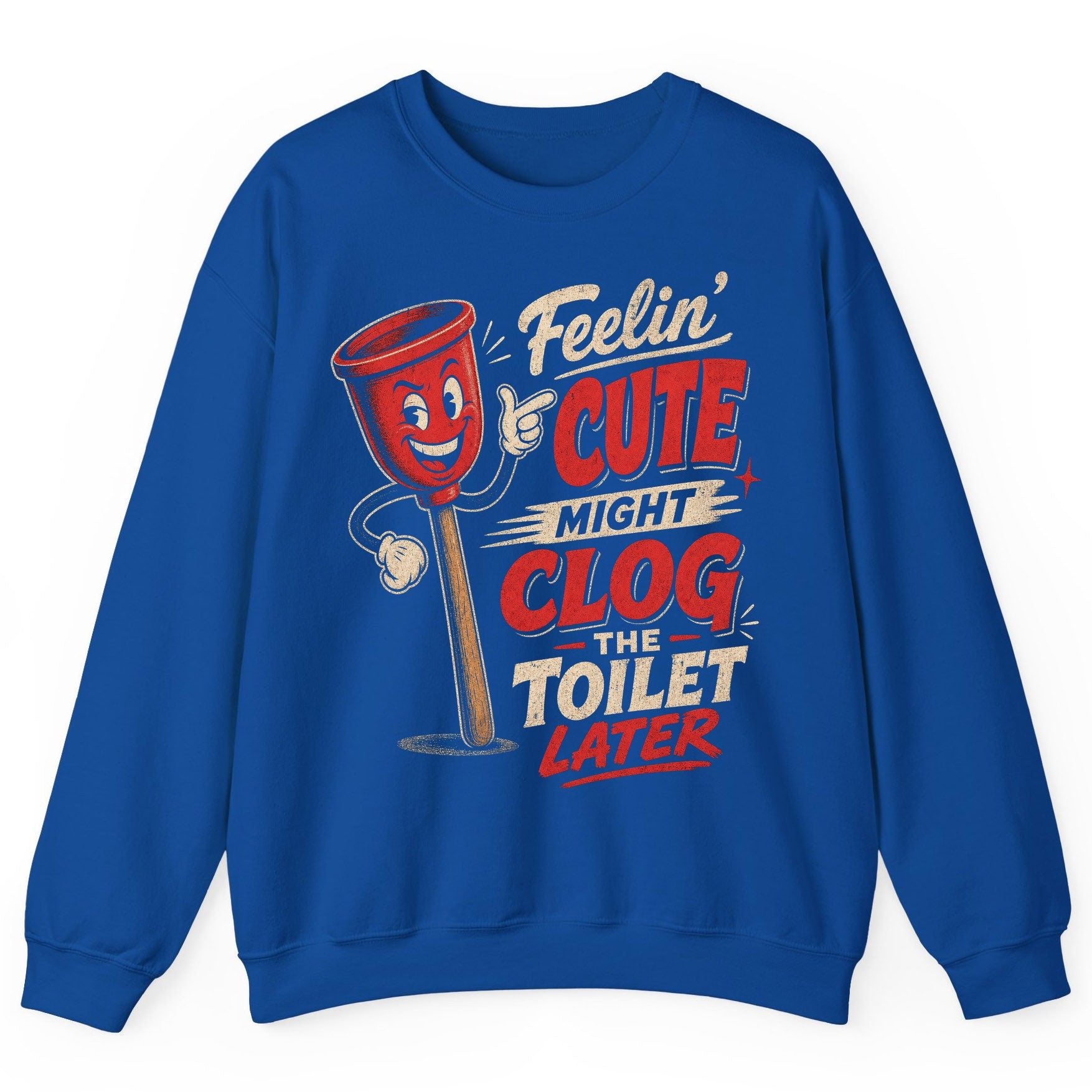 Feelin' Cute Might Clog the Toilet Later Funny Plunger Sweatshirt - product mockup - Royal