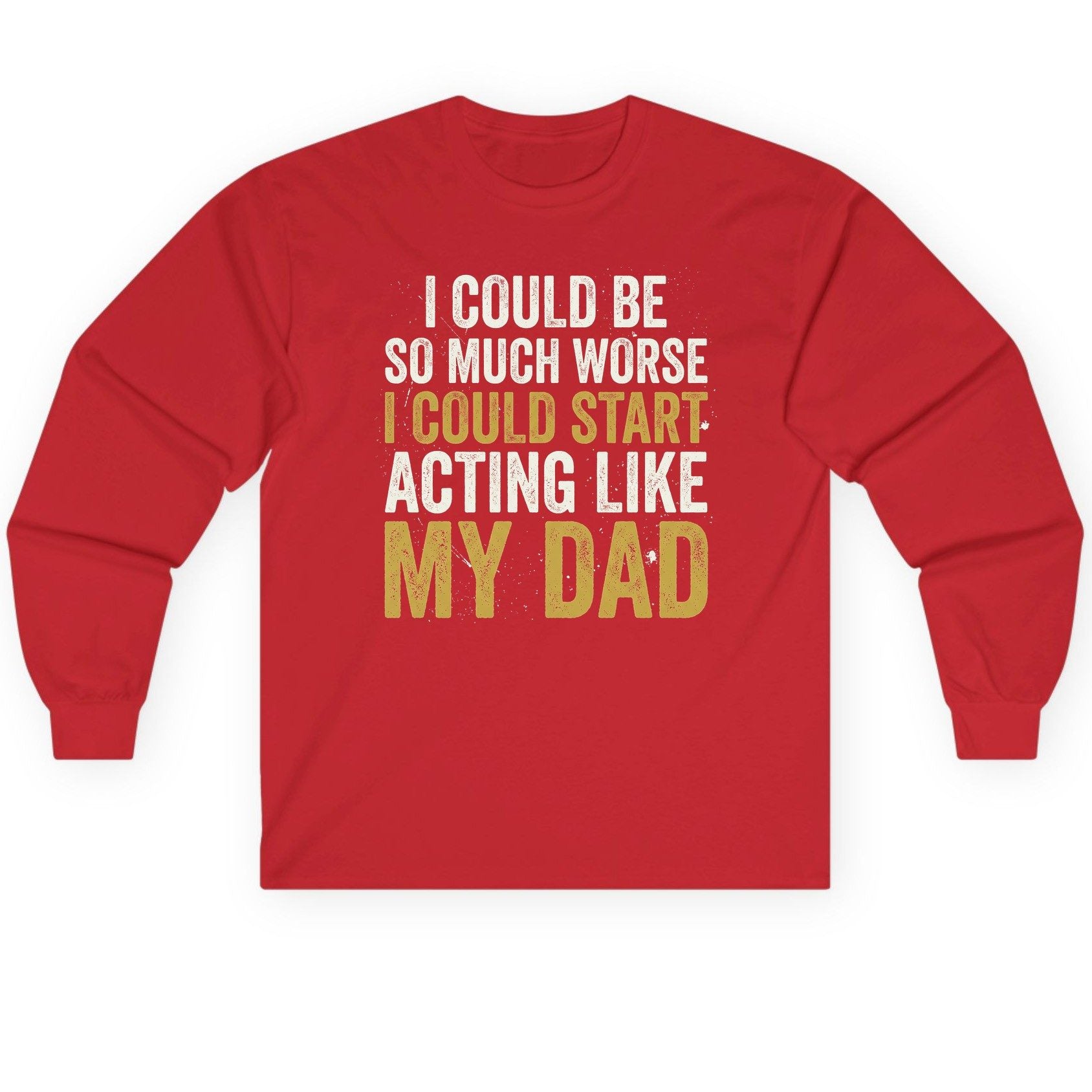 I COULD BE SO MUCH WORSE I COULD START ACTING LIKE MY Long Sleeve Tee - product mockup - Red