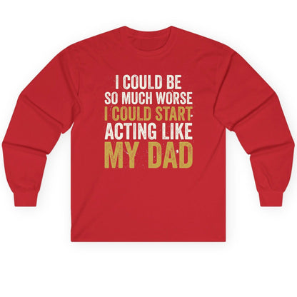 I COULD BE SO MUCH WORSE I COULD START ACTING LIKE MY Long Sleeve Tee - product mockup - Red