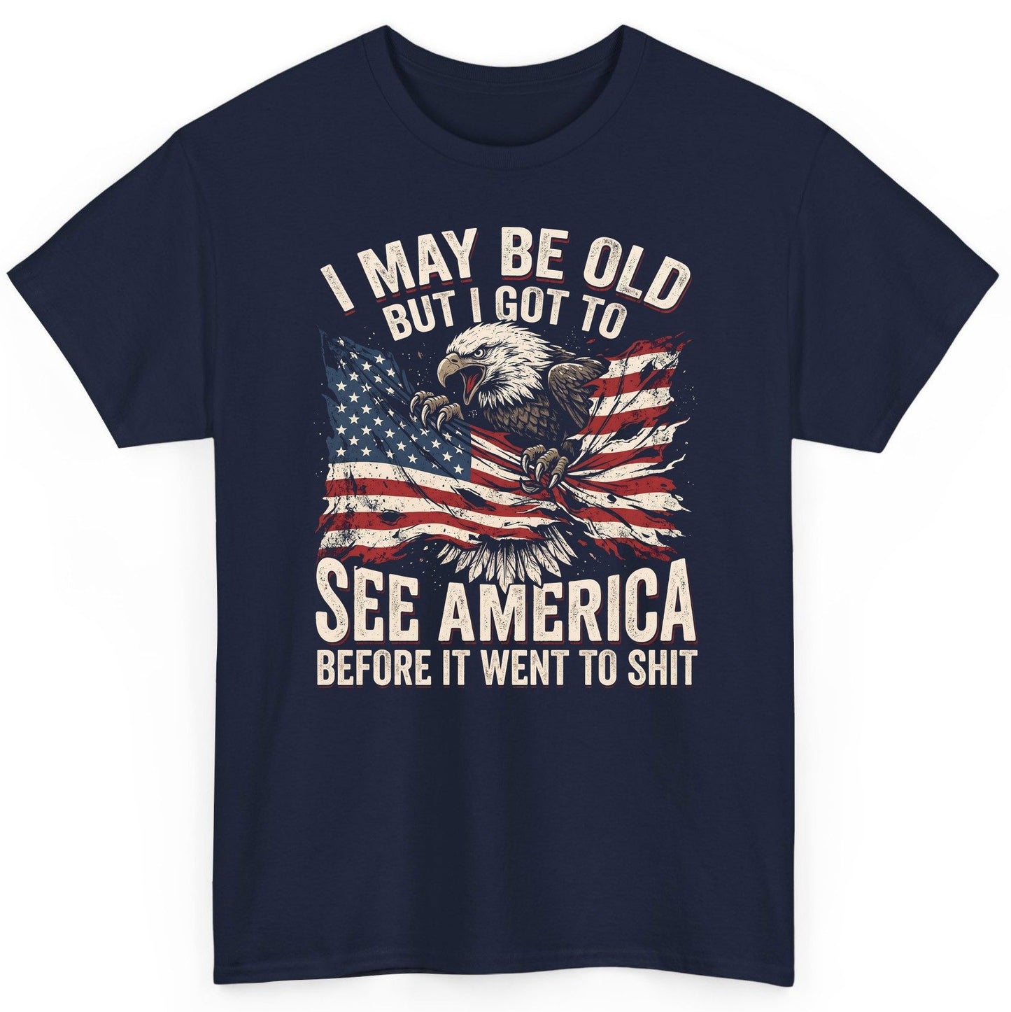 I MAY BE OLD BUT I GOT TO SEE America BEFORE IT WENT TO SHIT T-Shirt - product mockup - Navy