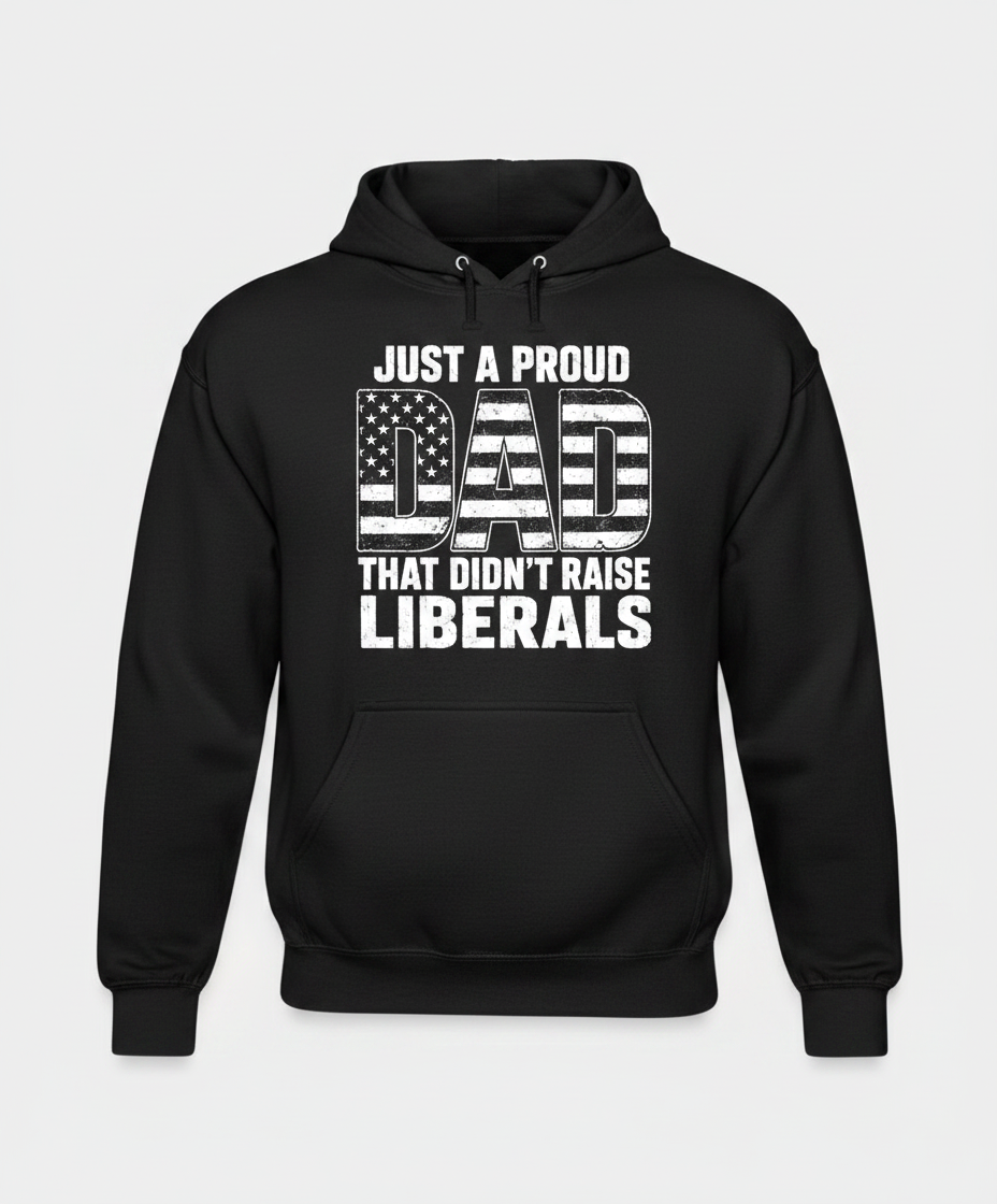 Just A Proud Dad That Didn't Raise Liberals T-Shirt Hoodie - Black
