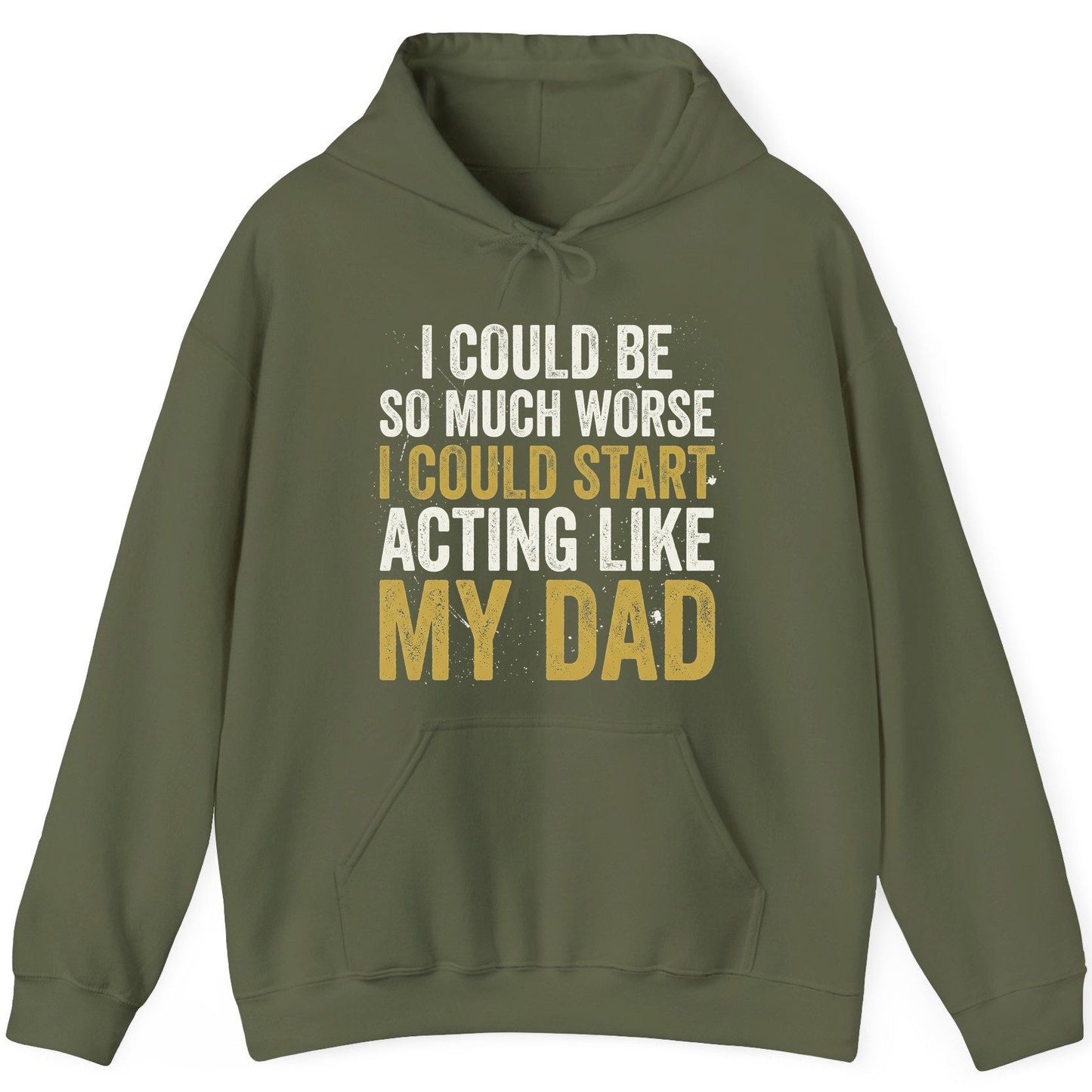 I COULD BE SO MUCH WORSE I COULD START ACTING LIKE MY DAD Hoodie - product mockup - Military Green