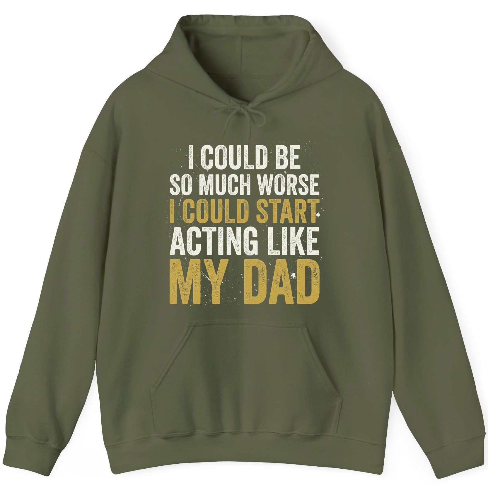 I COULD BE SO MUCH WORSE I COULD START ACTING LIKE MY DAD Hoodie - product mockup - Military Green
