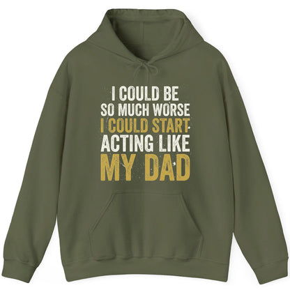 I COULD BE SO MUCH WORSE I COULD START ACTING LIKE MY DAD Hoodie - product mockup - Military Green