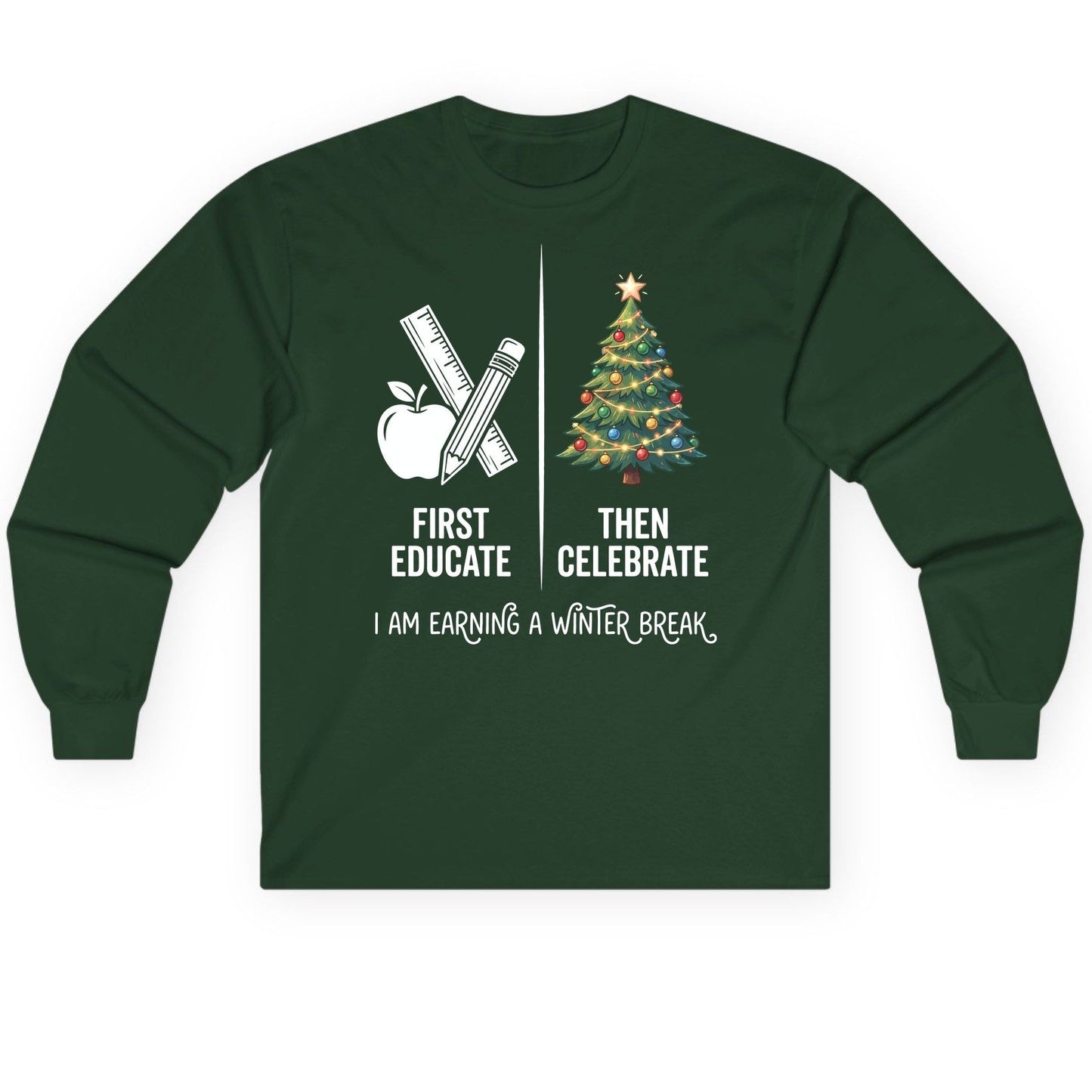 First Educate Then Celebrate I Am Earning a Winter Break teacher humor Long Sleeve Tee Forest Green product mockup