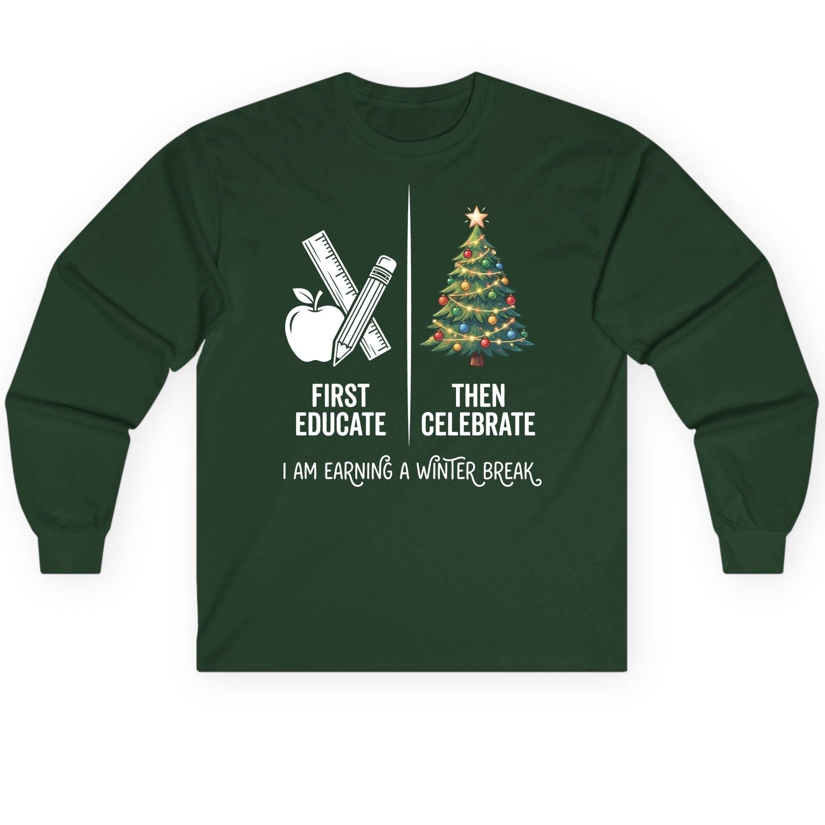 First Educate Then Celebrate I Am Earning a Winter Break teacher humor Long Sleeve Tee Forest Green product mockup
