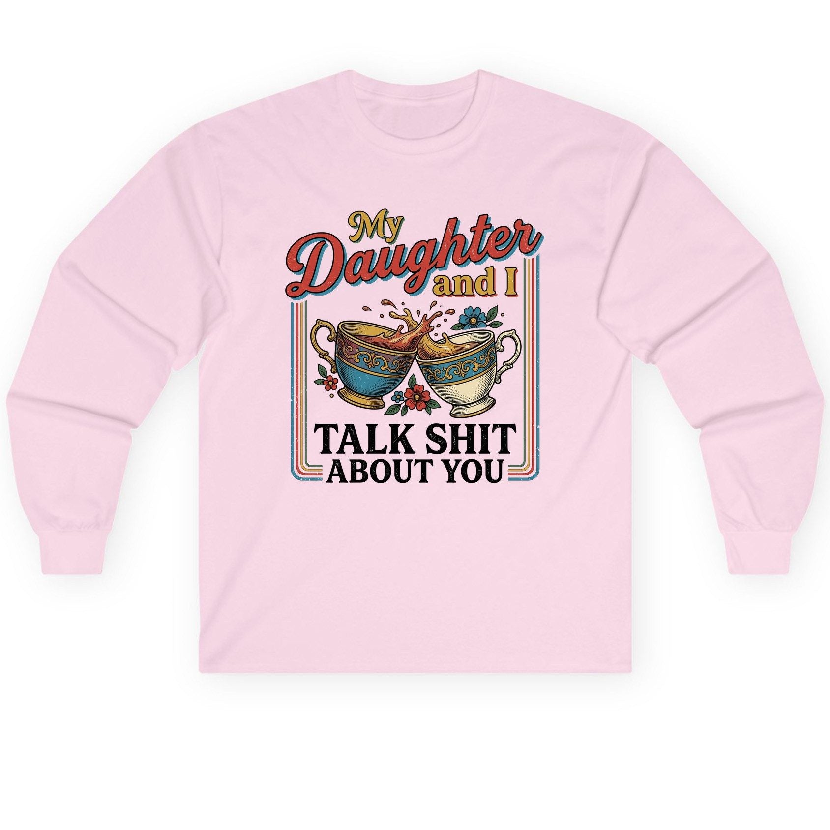 My Daughter and I Talk Shit About You Long Sleeve Tee - product mockup - Light Pink