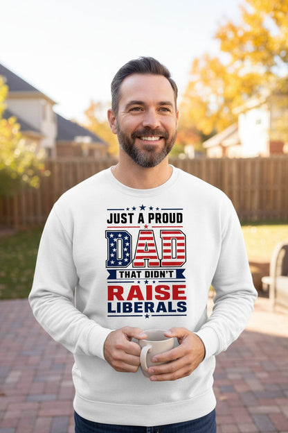 Just a Proud Dad That Didn't Raise Liberals patriotic conservative father Sweatshirt White lifestyle mockup