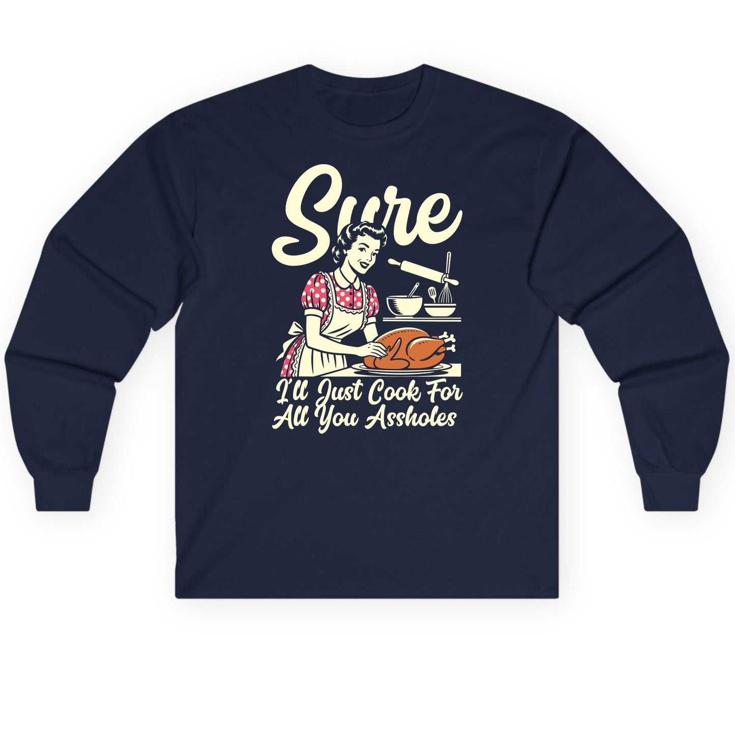 Sure I'll Just Cook for All You Assholes sarcastic housewife Long Sleeve Tee Navy product mockup