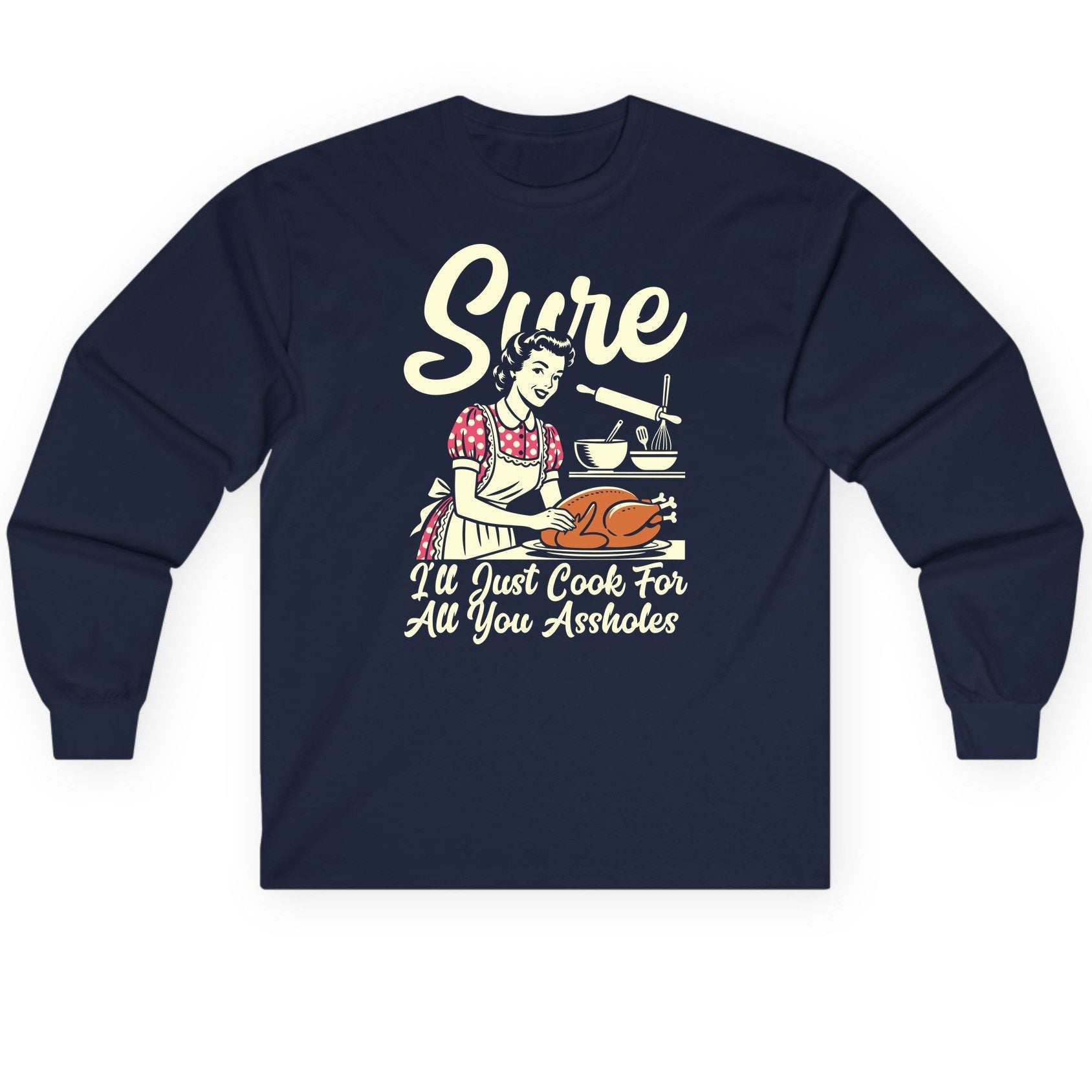 Sure I'll Just Cook for All You Assholes sarcastic housewife Long Sleeve Tee Navy product mockup