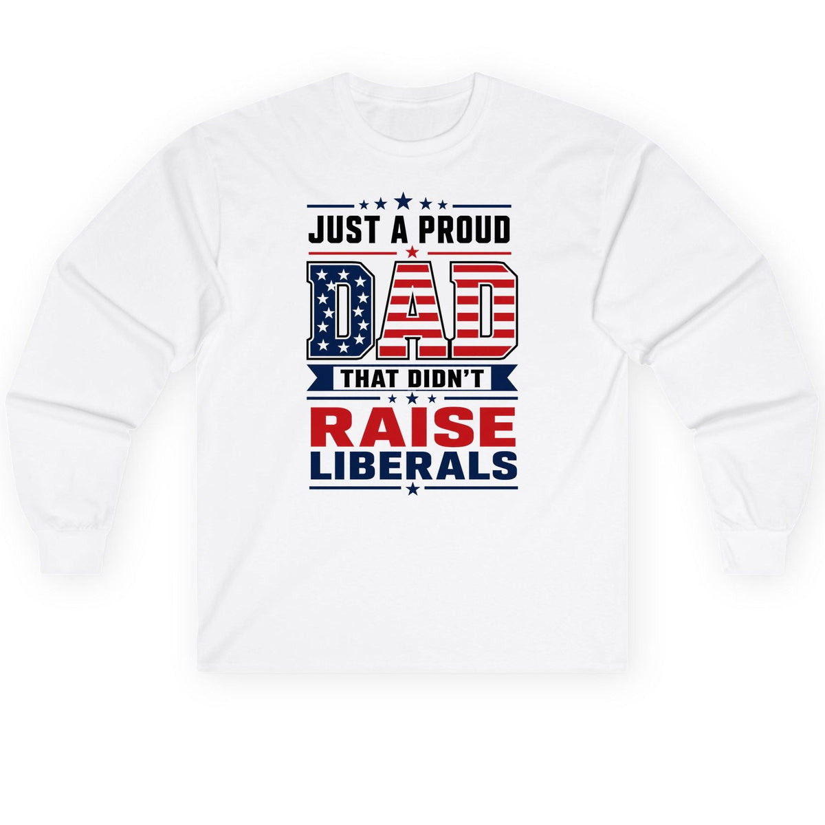 Just a Proud Dad That Didn't Raise Liberals patriotic conservative father Long Sleeve Tee White product mockup