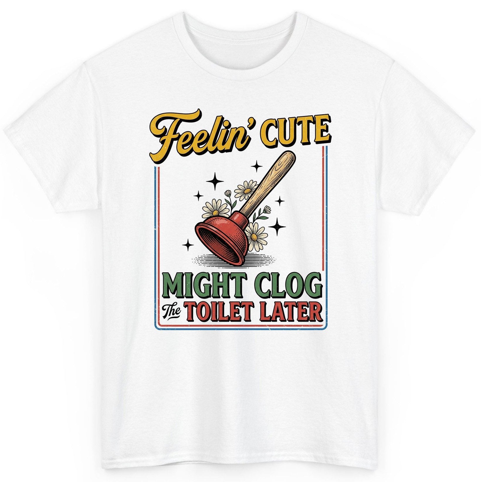 Feelin' Cute MIGHT CLOG the TOILET LATER Funny Plunger T-Shirt - product mockup - White