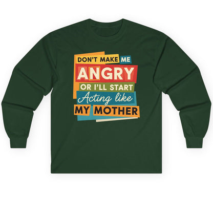 Don't Make Me Angry or I'll Start Acting Like My Mother family humor Long Sleeve Tee Forest Green product mockup